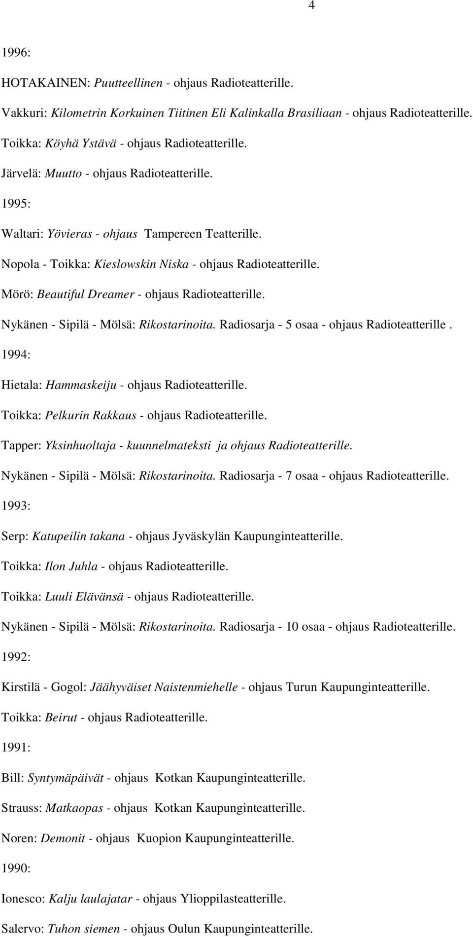 Mörö: Beautiful Dreamer - ohjaus Radioteatterille. Nykänen - Sipilä - Mölsä: Rikostarinoita. Radiosarja - 5 osaa - ohjaus Radioteatterille. 1994: Hietala: Hammaskeiju - ohjaus Radioteatterille.