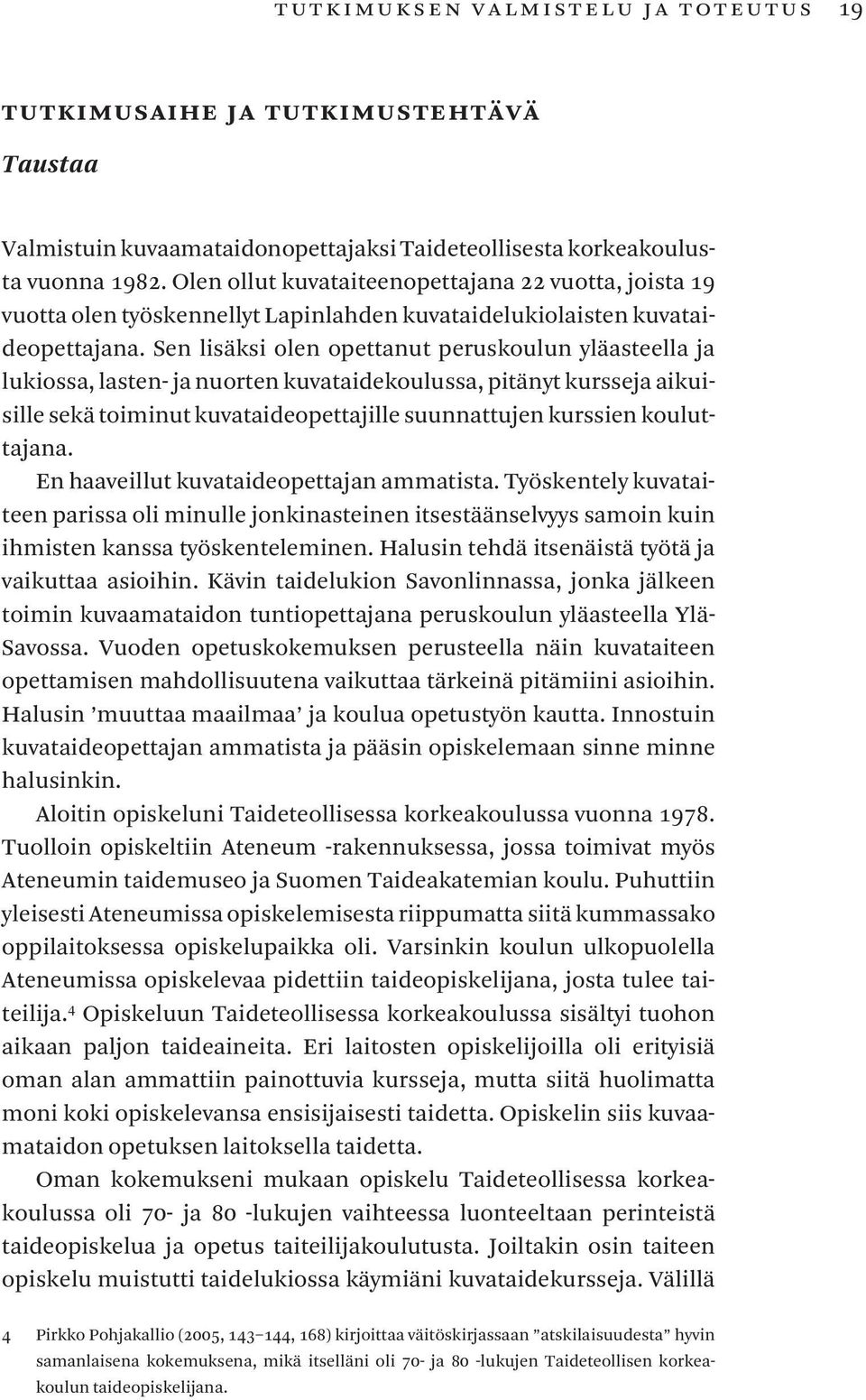 Sen lisäksi olen opettanut peruskoulun yläasteella ja lukiossa, lasten- ja nuorten kuvataidekoulussa, pitänyt kursseja aikuisille sekä toiminut kuvataideopettajille suunnattujen kurssien kouluttajana.