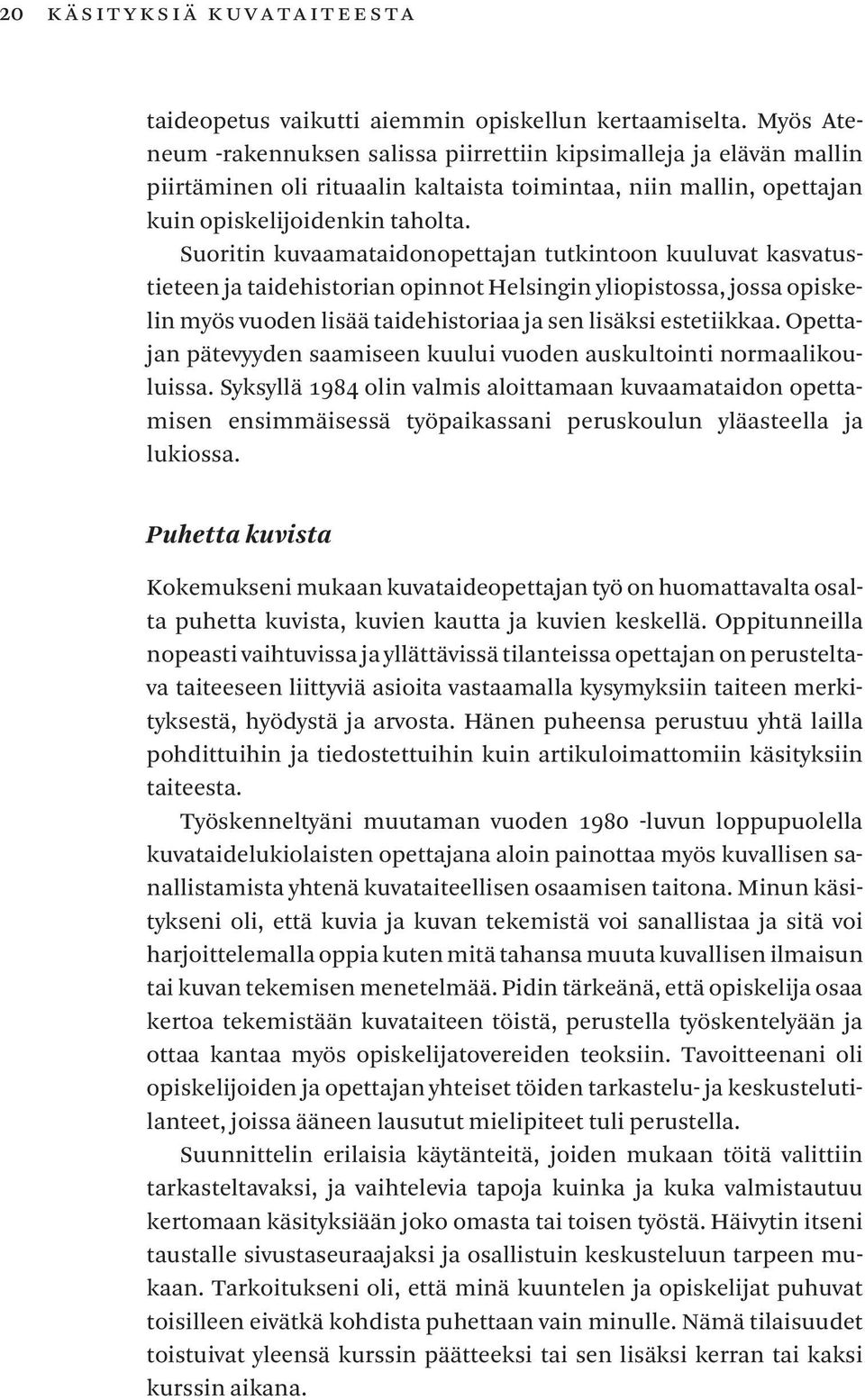 Suoritin kuvaamataidonopettajan tutkintoon kuuluvat kasvatustieteen ja taidehistorian opinnot Helsingin yliopistossa, jossa opiskelin myös vuoden lisää taidehistoriaa ja sen lisäksi estetiikkaa.