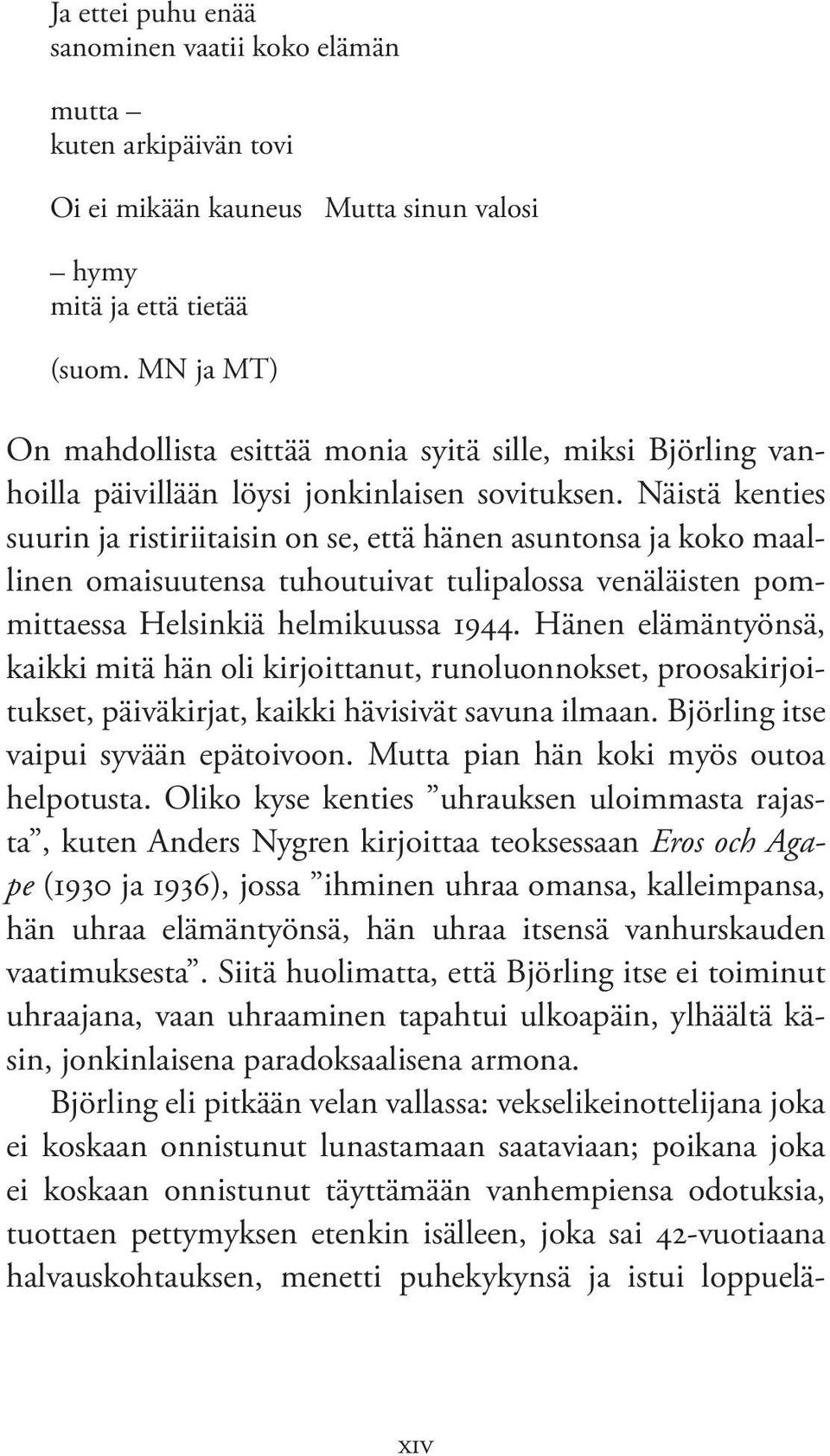 Näistä kenties suurin ja ristiriitaisin on se, että hänen asuntonsa ja koko maallinen omaisuutensa tuhoutuivat tulipalossa venäläisten pommittaessa Helsinkiä helmikuussa 1944.