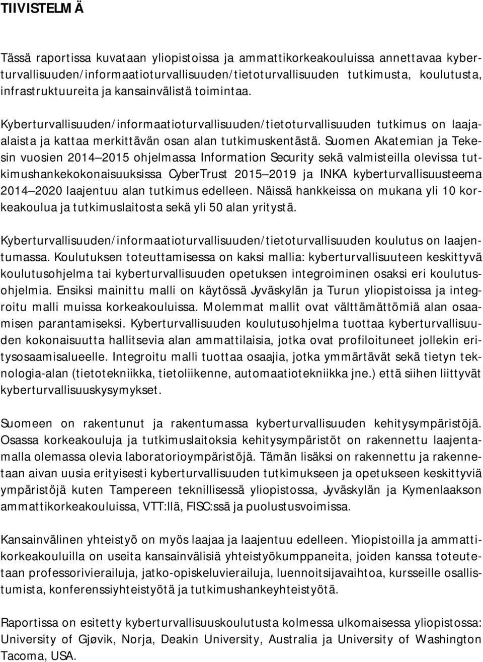 Suomen Akatemian ja Tekesin vuosien 2014 2015 ohjelmassa Information Security sekä valmisteilla olevissa tutkimushankekokonaisuuksissa CyberTrust 2015 2019 ja INKA kyberturvallisuusteema 2014 2020