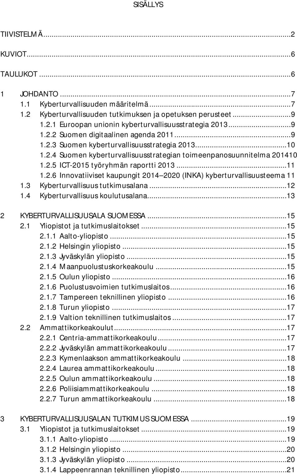 .. 11 1.2.6 Innovatiiviset kaupungit 2014 2020 (INKA) kyberturvallisuusteema 11 1.3 Kyberturvallisuus tutkimusalana... 12 1.4 Kyberturvallisuus koulutusalana... 13 2 KYBERTURVALLISUUSALA SUOMESSA.