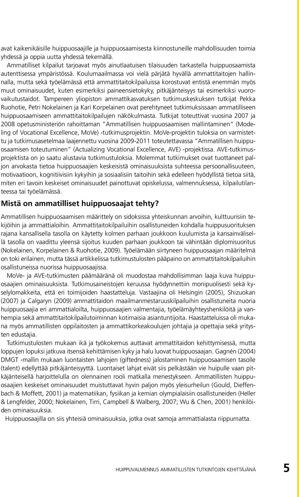 Koulumaailmassa voi vielä pärjätä hyvällä ammattitaitojen hallinnalla, mutta sekä työelämässä että ammattitaitokilpailuissa korostuvat entistä enemmän myös muut ominaisuudet, kuten esimerkiksi