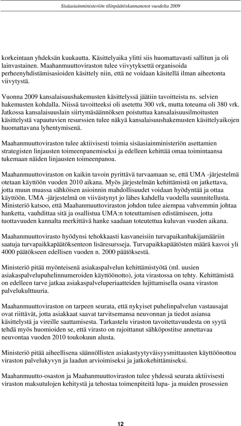 Vuonna 2009 kansalaisuushakemusten käsittelyssä jäätiin tavoitteista ns. selvien hakemusten kohdalla. Niissä tavoitteeksi oli asetettu 300 vrk, mutta toteuma oli 380 vrk.