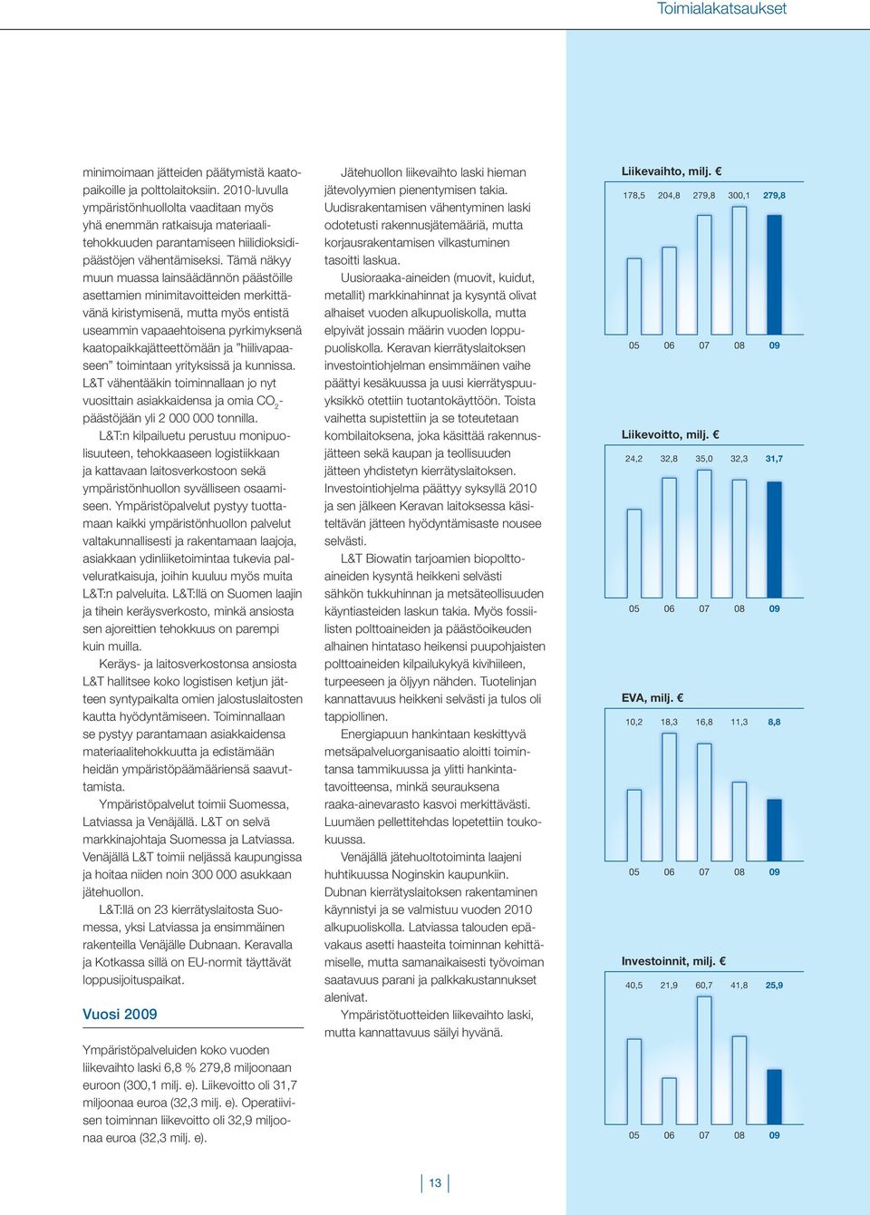 Tämä näkyy muun muassa lainsäädännön päästöille asettamien minimitavoitteiden merkittävänä kiristymisenä, mutta myös entistä useammin vapaaehtoisena pyrkimyksenä kaatopaikkajätteettömään ja