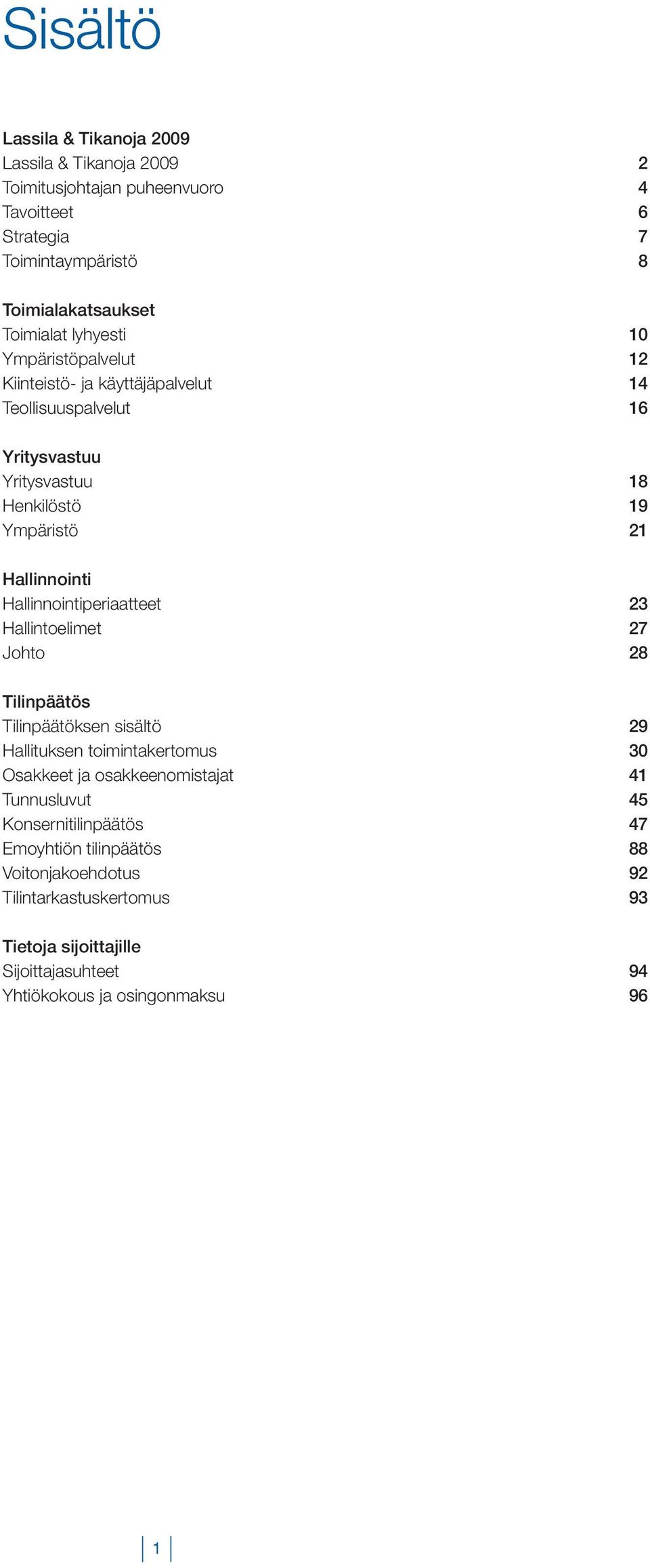 Hallinnointiperiaatteet 23 Hallintoelimet 27 Johto 28 Tilinpäätös Tilinpäätöksen sisältö 29 Hallituksen toimintakertomus 30 Osakkeet ja osakkeenomistajat 41