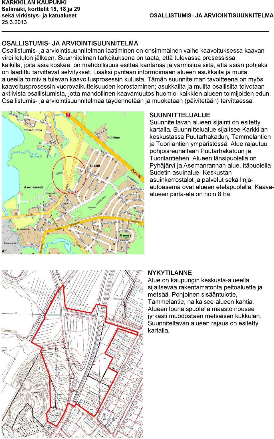 selvitykset. Lisäksi pyritään informoimaan alueen asukkaita ja muita alueella toimivia tulevan kaavoitusprosessin kulusta.