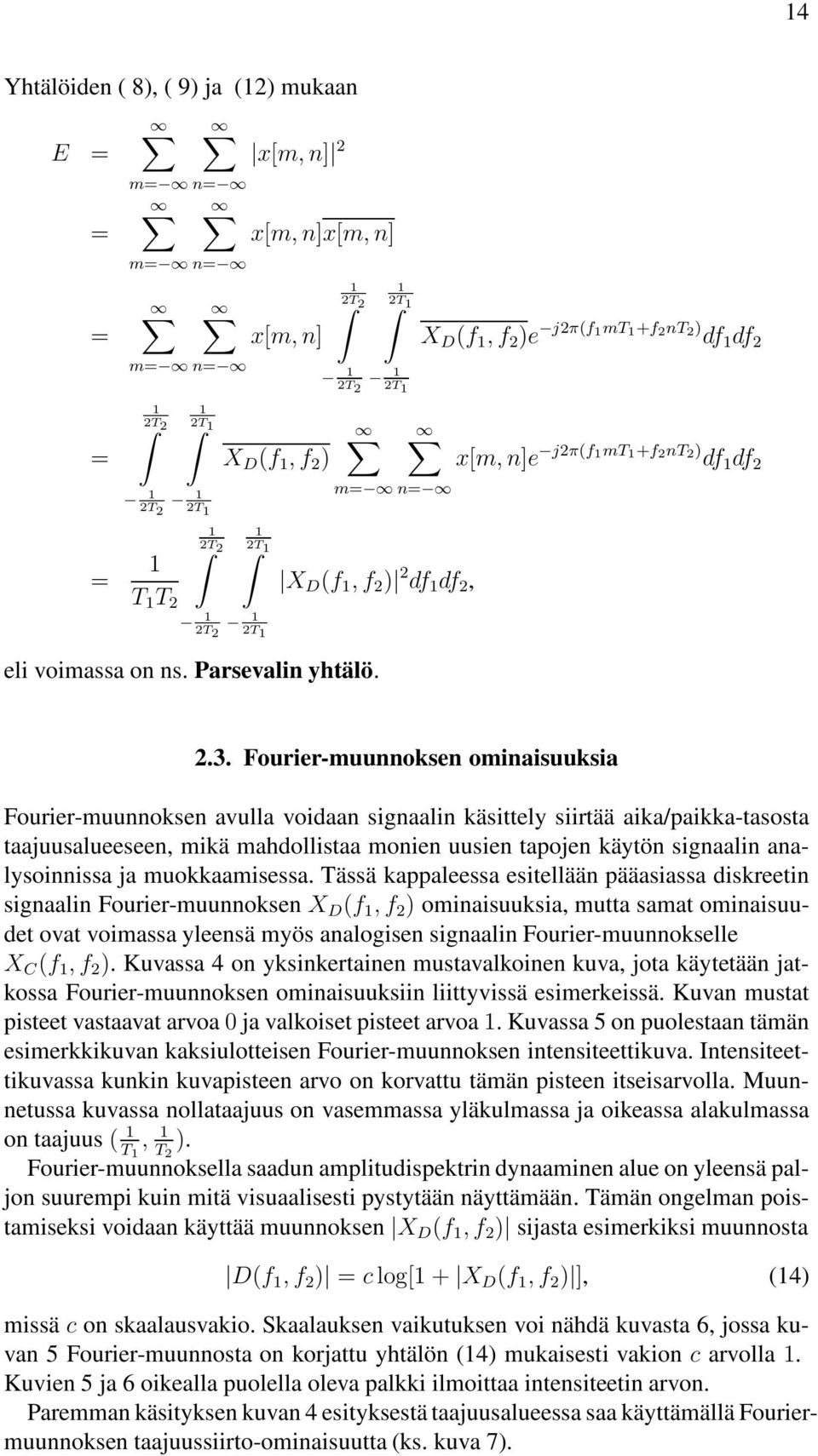 Fourier-muunnoksen ominaisuuksia Fourier-muunnoksen avulla voidaan signaalin käsittely siirtää aika/paikka-tasosta taajuusalueeseen, mikä mahdollistaa monien uusien tapojen käytön signaalin