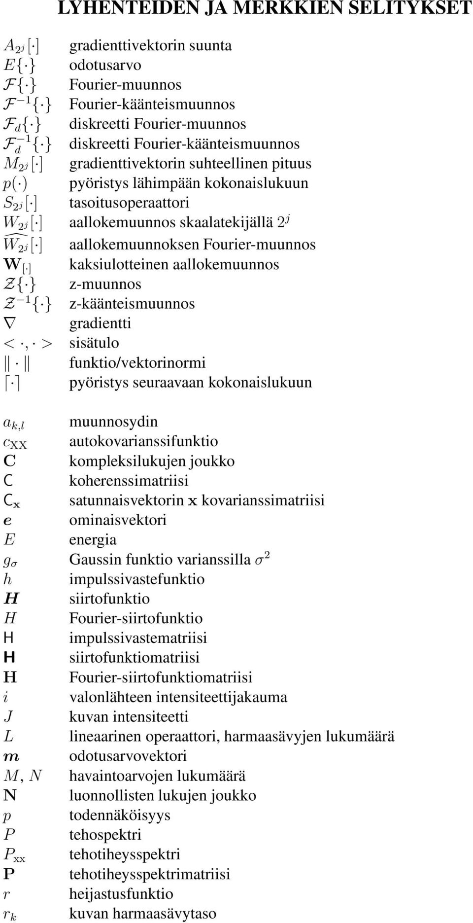 aallokemuunnoksen Fourier-muunnos W [ ] kaksiulotteinen aallokemuunnos Z{ } z-muunnos Z { } z-käänteismuunnos gradientti <, > sisätulo funktio/vektorinormi pyöristys seuraavaan kokonaislukuun a k,l