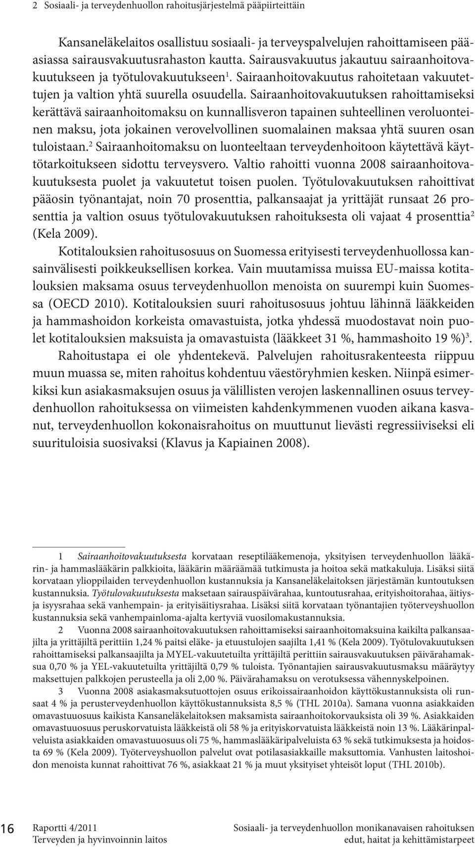 Sairaanhoitovakuutuksen rahoittamiseksi kerättävä sairaanhoitomaksu on kunnallisveron tapainen suhteellinen veroluonteinen maksu, jota jokainen verovelvollinen suomalainen maksaa yhtä suuren osan