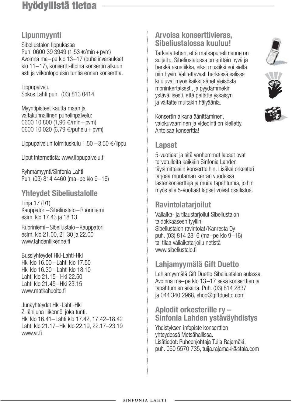 (03) 813 0414 Myyntipisteet kautta maan ja valtakunnallinen puhelinpalvelu: 0600 10 800 (1,96 /min+pvm) 0600 10 020 (6,79 /puhelu + pvm) Lippupalvelun toimituskulu 1,50 3,50 /lippu Liput