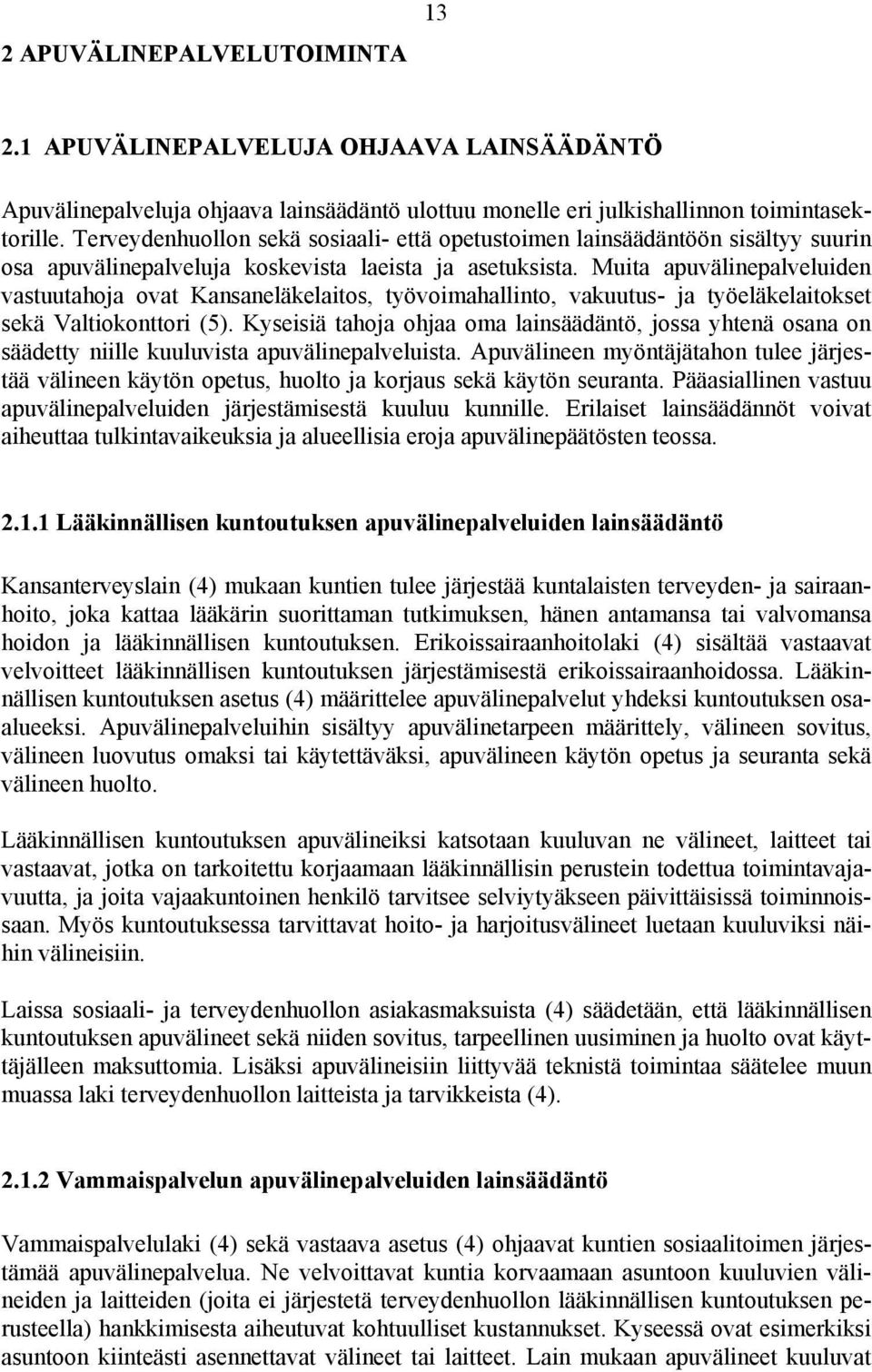 Muita apuvälinepalveluiden vastuutahoja ovat Kansaneläkelaitos, työvoimahallinto, vakuutus- ja työeläkelaitokset sekä Valtiokonttori (5).