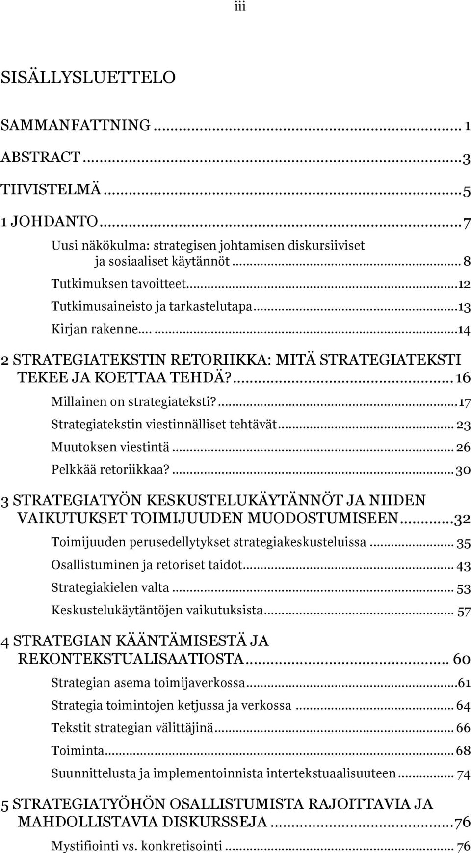 ...17 Strategiatekstin viestinnälliset tehtävät... 23 Muutoksen viestintä... 26 Pelkkää retoriikkaa?...30 3 STRATEGIATYÖN KESKUSTELUKÄYTÄNNÖT JA NIIDEN VAIKUTUKSET TOIMIJUUDEN MUODOSTUMISEEN.