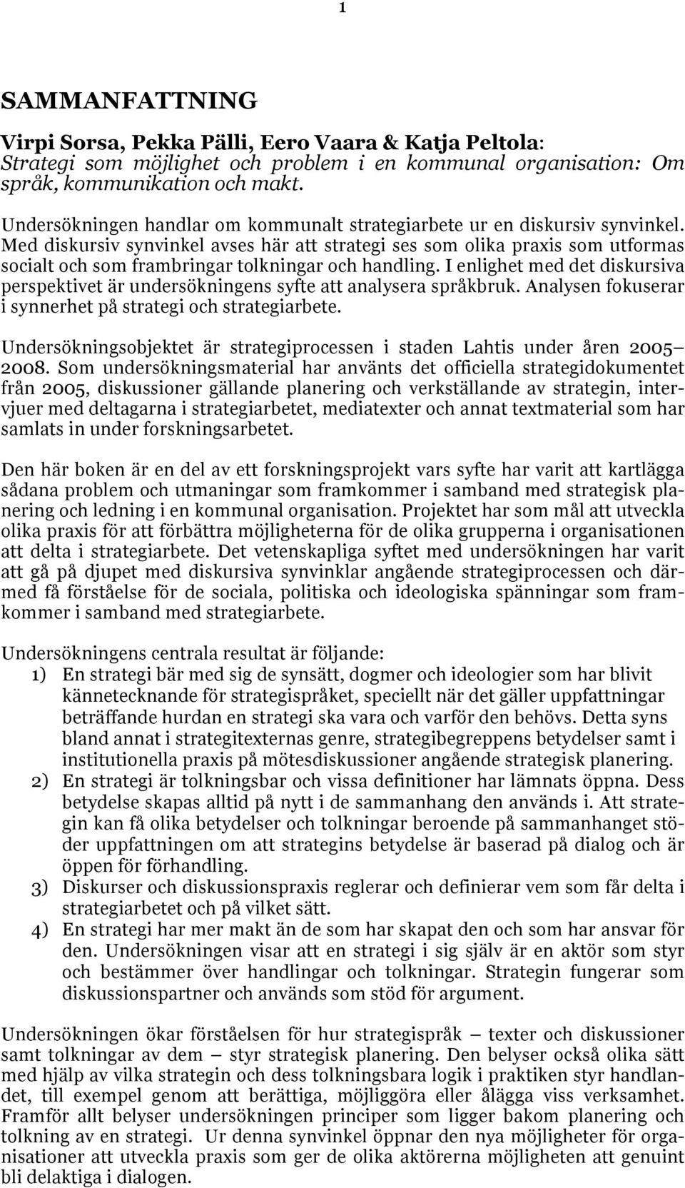 Med diskursiv synvinkel avses här att strategi ses som olika praxis som utformas socialt och som frambringar tolkningar och handling.