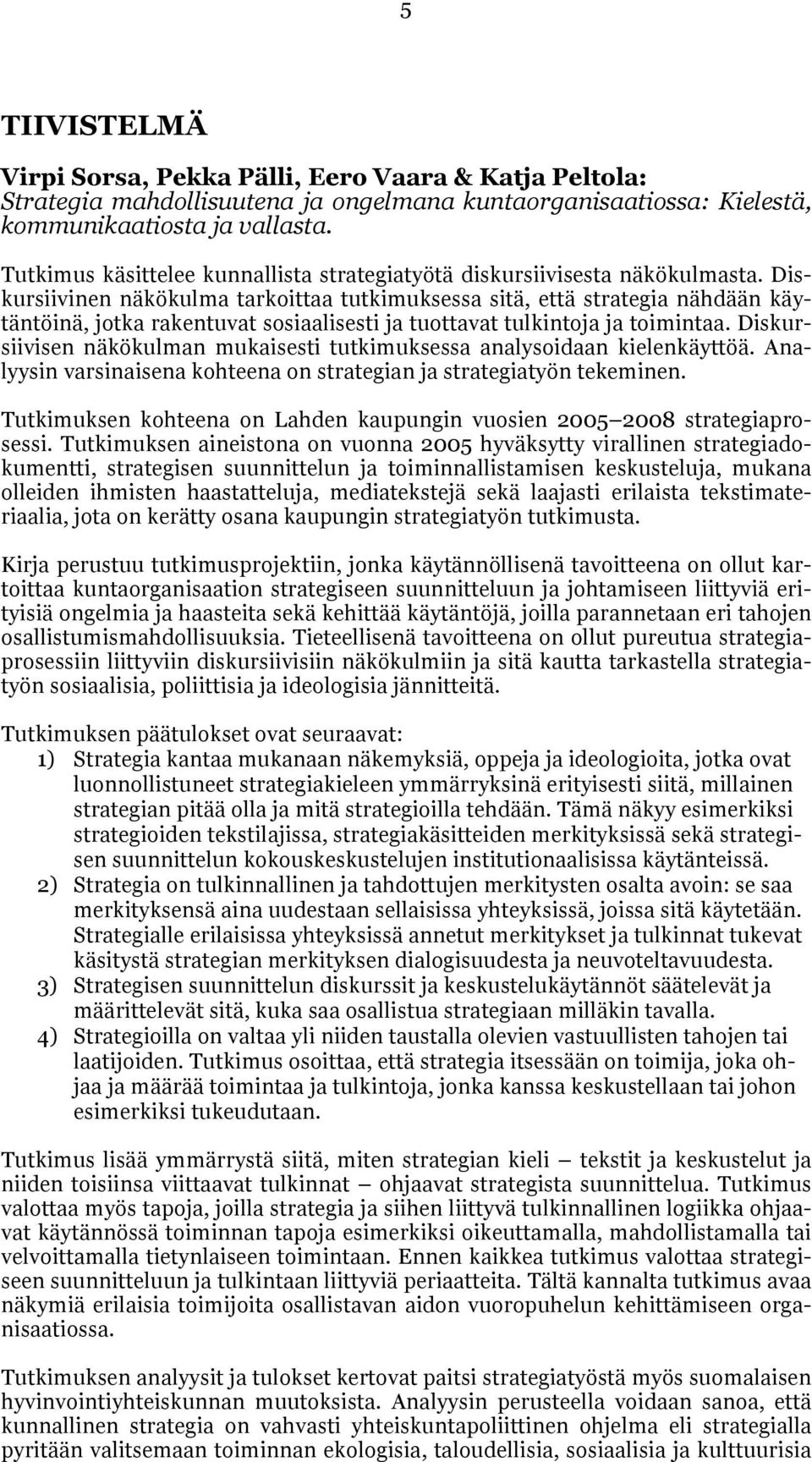 Diskursiivinen näkökulma tarkoittaa tutkimuksessa sitä, että strategia nähdään käytäntöinä, jotka rakentuvat sosiaalisesti ja tuottavat tulkintoja ja toimintaa.