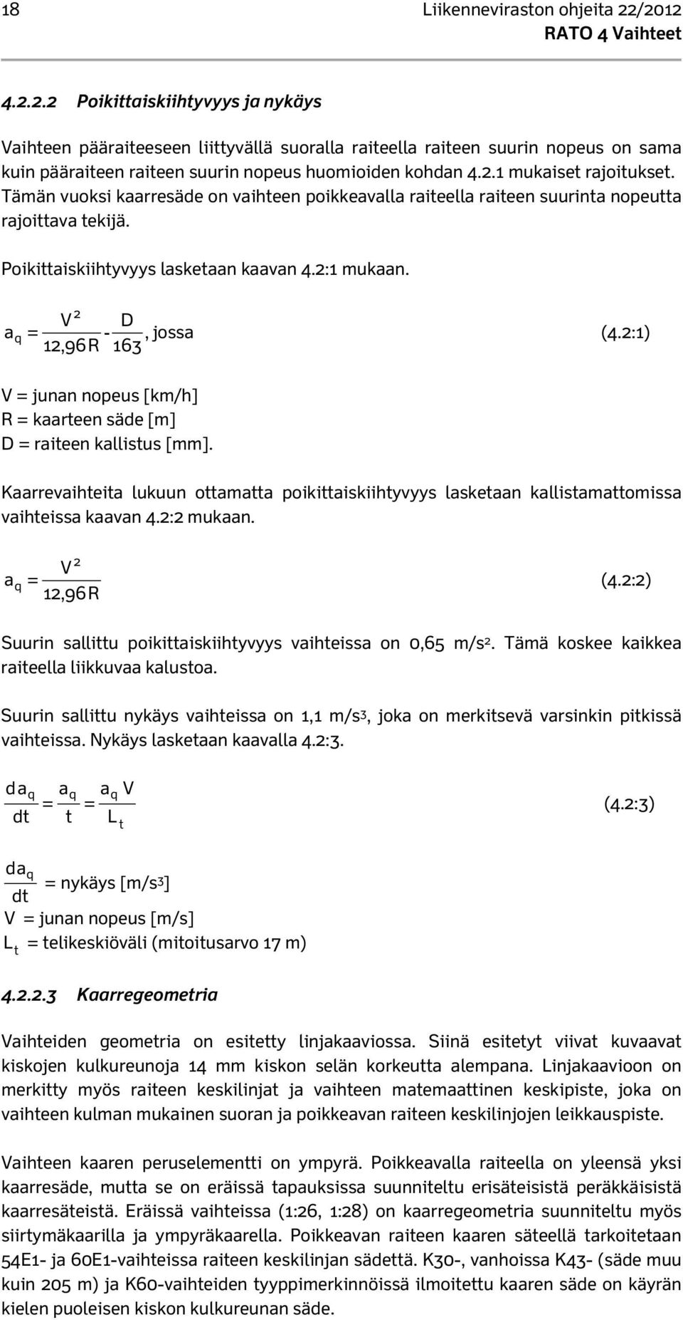 Tämän vuoksi kaarresäde on vaihteen poikkeavalla raiteella raiteen suurinta nopeutta rajoittava tekijä. Poikittaiskiihtyvyys lasketaan kaavan 4.2:1 mukaan. 2 V D aq = -, jossa (4.