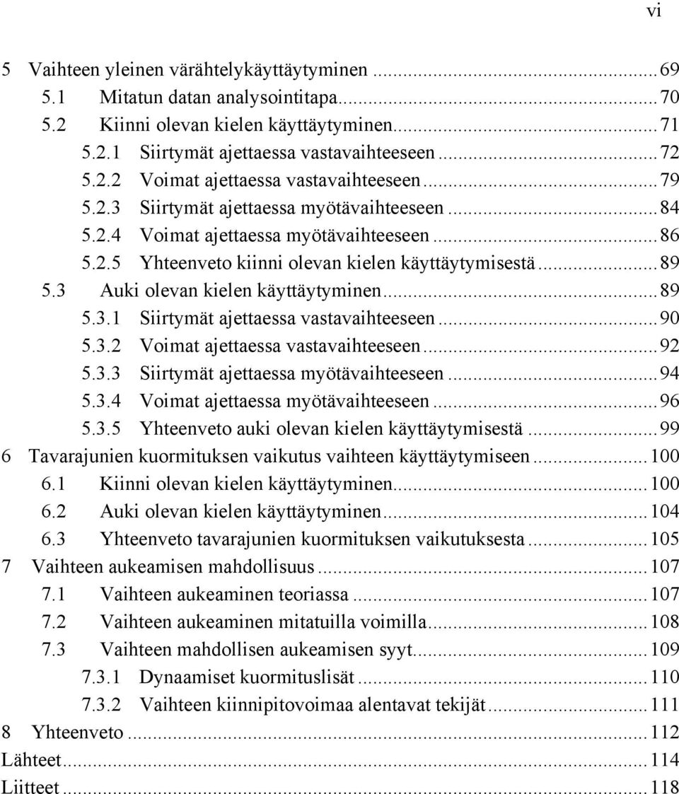 3 Auki olevan kielen käyttäytyminen... 89 5.3.1 Siirtymät ajettaessa vastavaihteeseen... 90 5.3.2 Voimat ajettaessa vastavaihteeseen... 92 5.3.3 Siirtymät ajettaessa myötävaihteeseen... 94 5.3.4 Voimat ajettaessa myötävaihteeseen.