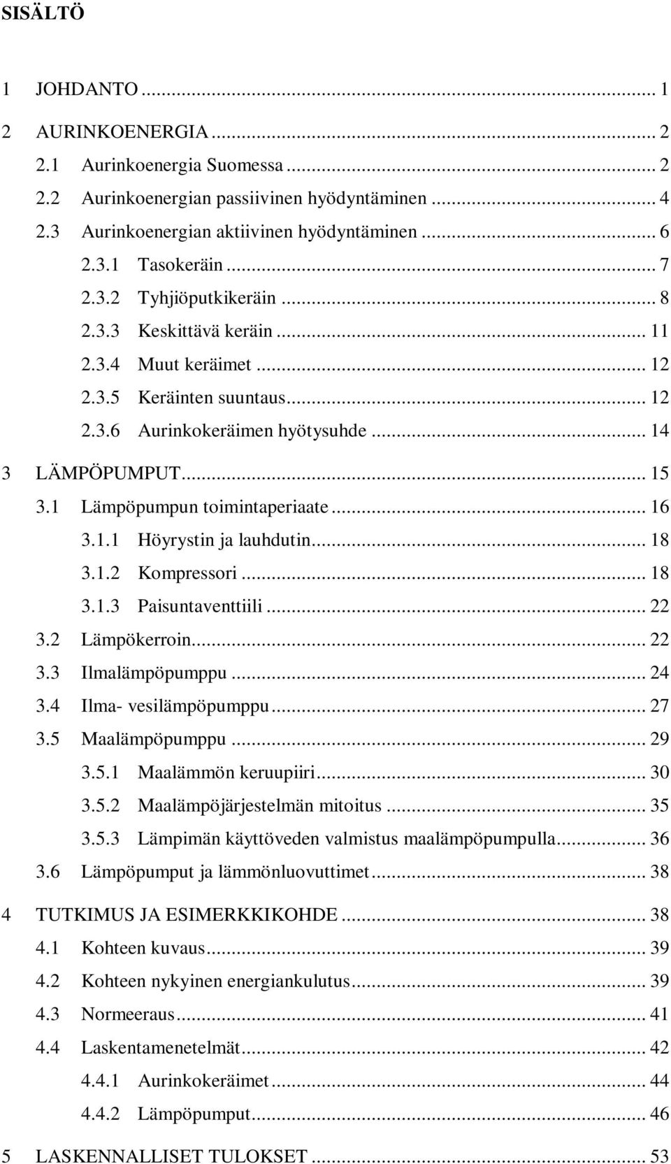 1 Lämpöpumpun toimintaperiaate... 16 3.1.1 Höyrystin ja lauhdutin... 18 3.1.2 Kompressori... 18 3.1.3 Paisuntaventtiili... 22 3.2 Lämpökerroin... 22 3.3 Ilmalämpöpumppu... 24 3.