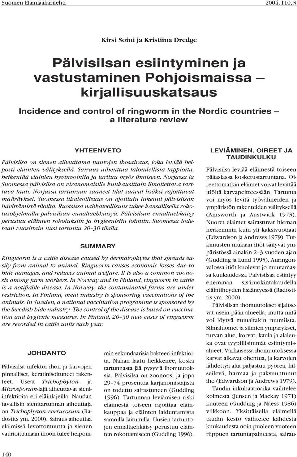 Naudan tavallisin sienitartunnan aiheuttaja on Trichophyton verrucosum (Radostits ym. 2000).