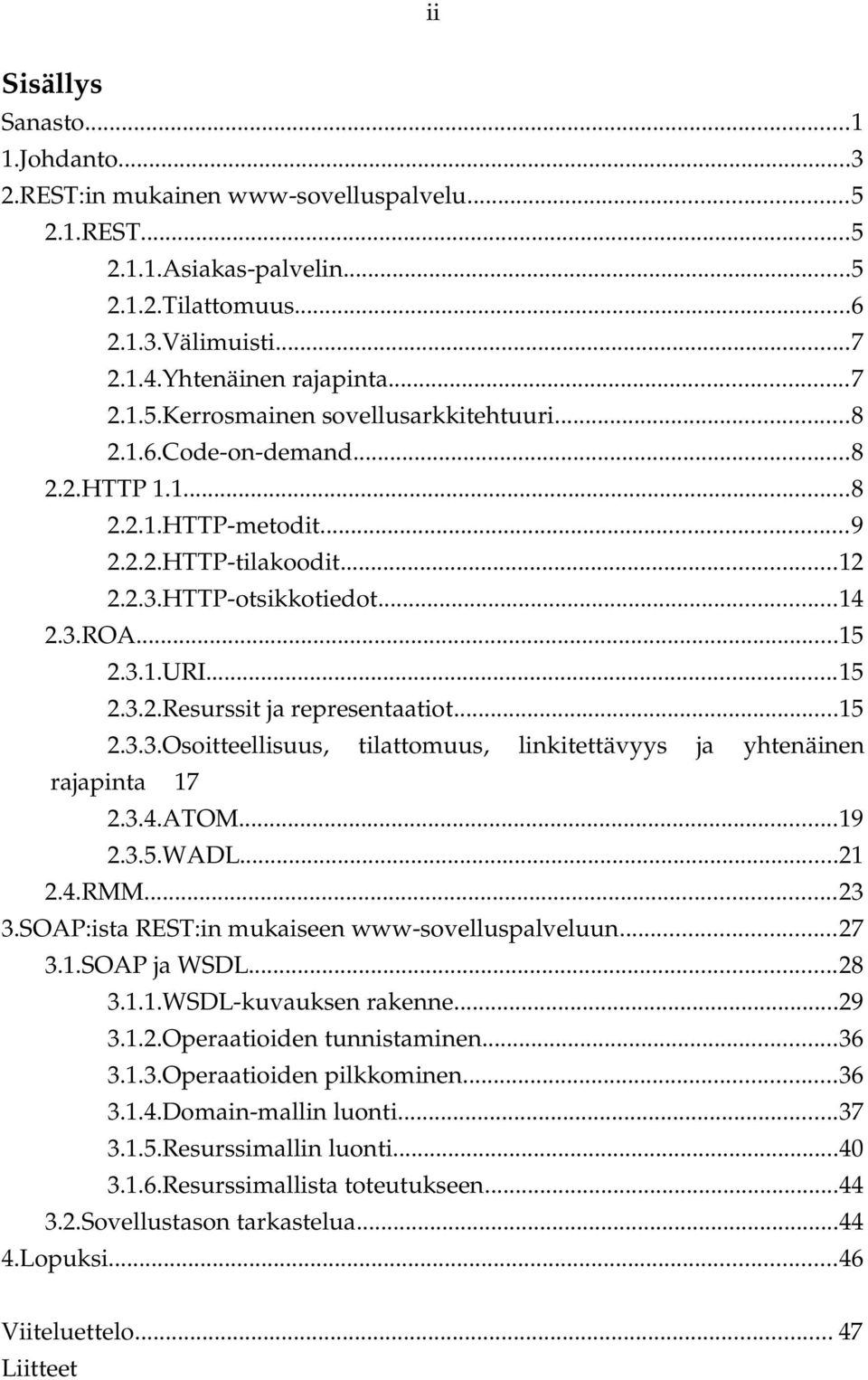 3.4.ATOM...19 2.3.5.WADL...21 2.4.RMM...23 3.SOAP:ista REST:in mukaiseen www sovelluspalveluun...27 3.1.SOAP ja WSDL...28 3.1.1.WSDL kuvauksen rakenne...29 3.1.2.Operaatioiden tunnistaminen...36 3.1.3.Operaatioiden pilkkominen.