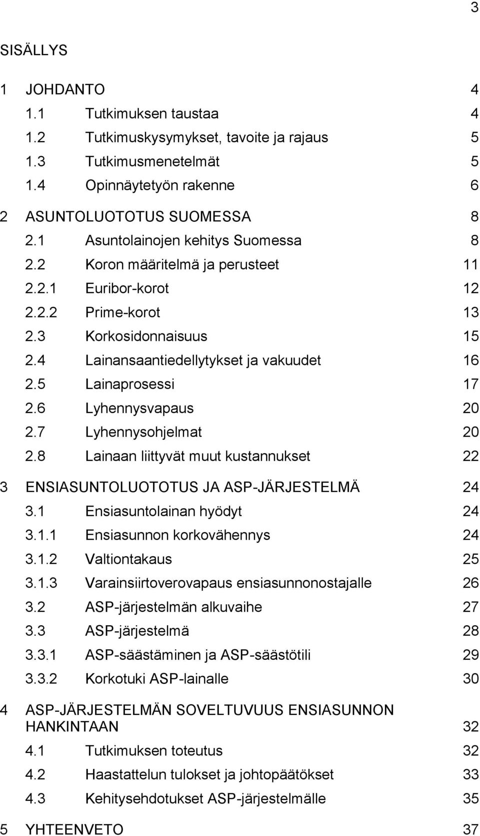 8 Asuntolainojen kehitys Suomessa 8 Koron määritelmä ja perusteet 11 Euribor-korot 12 Prime-korot 13 Korkosidonnaisuus 15 Lainansaantiedellytykset ja vakuudet 16 Lainaprosessi 17 Lyhennysvapaus 20