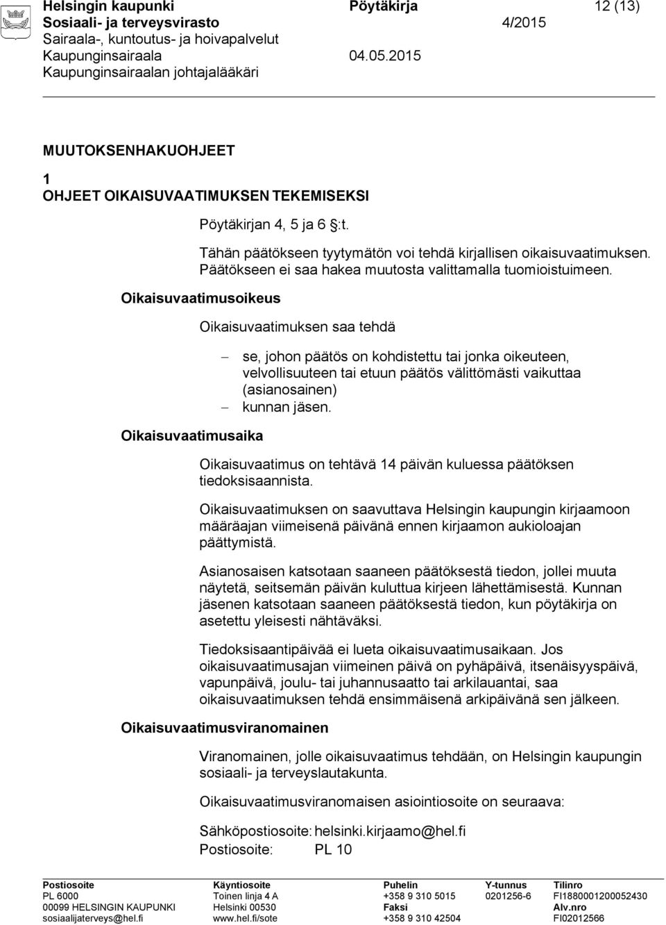 Oikaisuvaatimusoikeus Oikaisuvaatimuksen saa tehdä se, johon päätös on kohdistettu tai jonka oikeuteen, velvollisuuteen tai etuun päätös välittömästi vaikuttaa (asianosainen) kunnan jäsen.