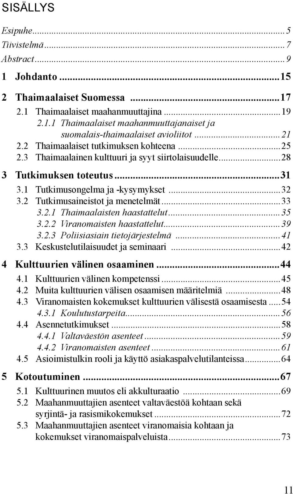 2 Tutkimusaineistot ja menetelmät...33 3.2.1 Thaimaalaisten haastattelut...35 3.2.2 Viranomaisten haastattelut...39 3.2.3 Poliisiasiain tietojärjestelmä...41 3.3 Keskustelutilaisuudet ja seminaari.