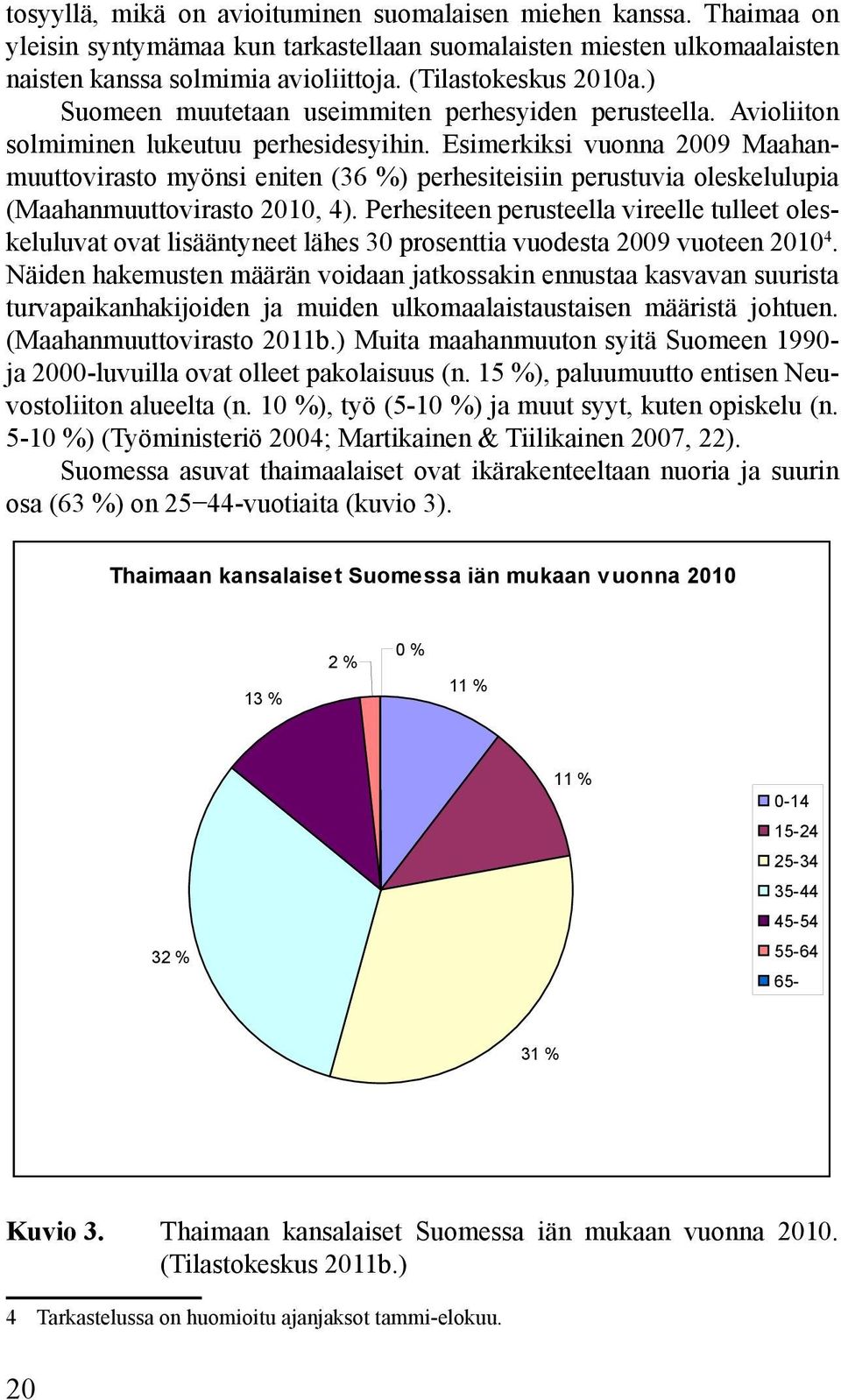 Esimerkiksi vuonna 2009 Maahanmuuttovirasto myönsi eniten (36 %) perhesiteisiin perustuvia oleskelulupia (Maahanmuuttovirasto 2010, 4).