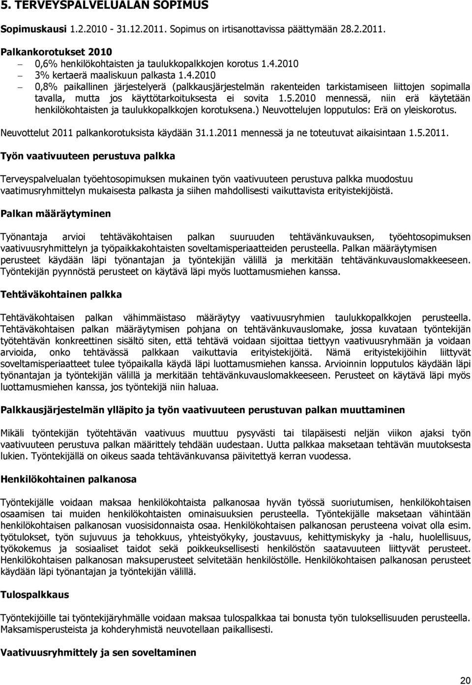 2010 mennessä, niin erä käytetään henkilökohtaisten ja taulukkopalkkojen korotuksena.) Neuvottelujen lopputulos: Erä on yleiskorotus. Neuvottelut 2011 palkankorotuksista käydään 31.1.2011 mennessä ja ne toteutuvat aikaisintaan 1.