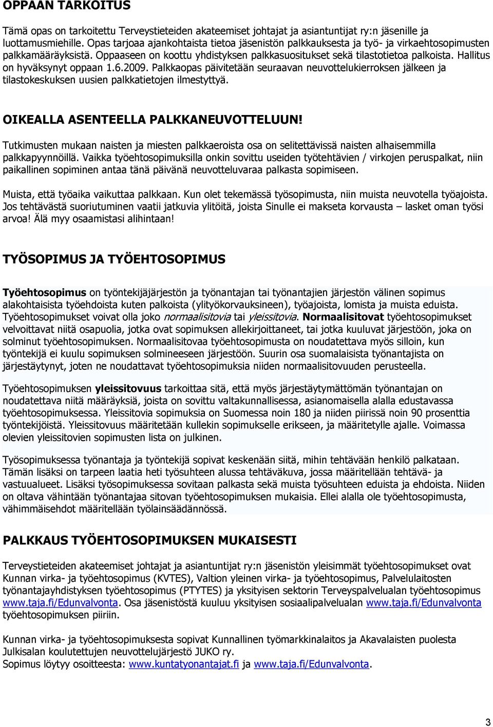 Hallitus on hyväksynyt oppaan 1.6.2009. Palkkaopas päivitetään seuraavan neuvottelukierroksen jälkeen ja tilastokeskuksen uusien palkkatietojen ilmestyttyä. OIKEALLA ASENTEELLA PALKKANEUVOTTELUUN!