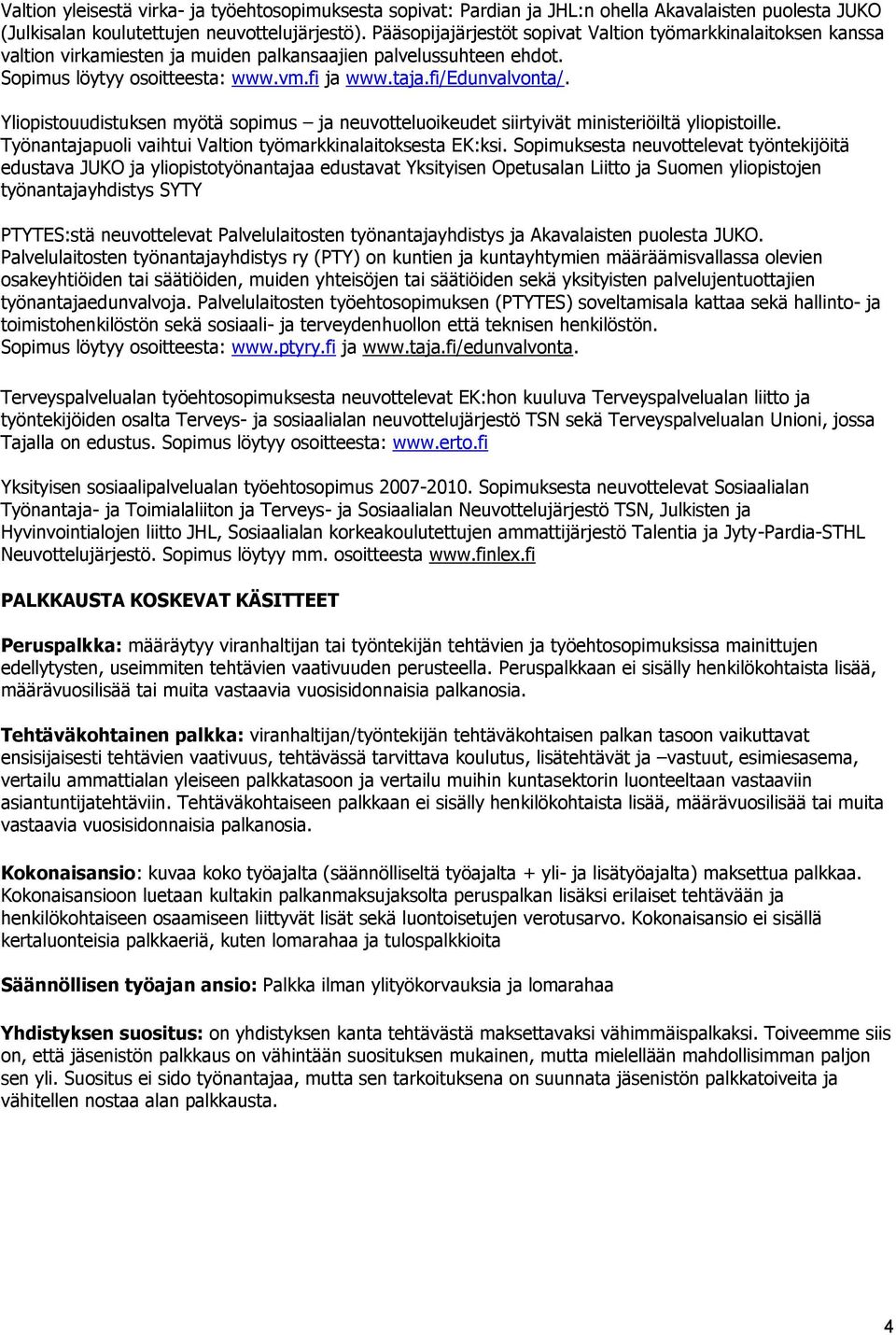 Yliopistouudistuksen myötä sopimus ja neuvotteluoikeudet siirtyivät ministeriöiltä yliopistoille. Työnantajapuoli vaihtui Valtion työmarkkinalaitoksesta EK:ksi.