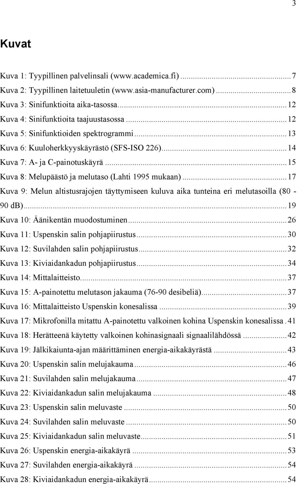 .. 15 Kuva 8: Melupäästö ja melutaso (Lahti 1995 mukaan)... 17 Kuva 9: Melun altistusrajojen täyttymiseen kuluva aika tunteina eri melutasoilla (80-90 db)... 19 Kuva 10: Äänikentän muodostuminen.