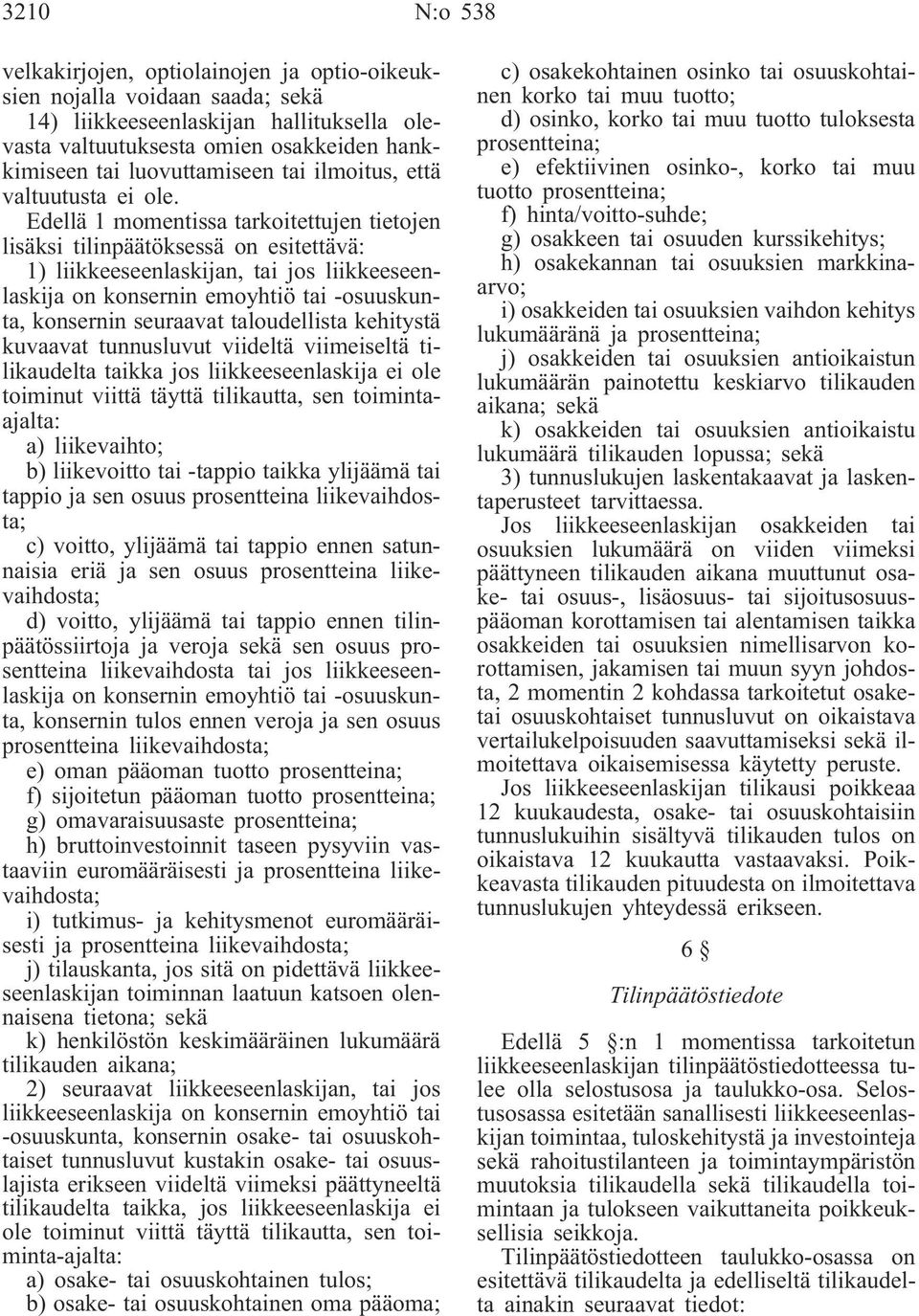 Edellä 1 momentissa tarkoitettujen tietojen lisäksi tilinpäätöksessä on esitettävä: 1) liikkeeseenlaskijan, tai jos liikkeeseenlaskija on konsernin emoyhtiö tai -osuuskunta, konsernin seuraavat