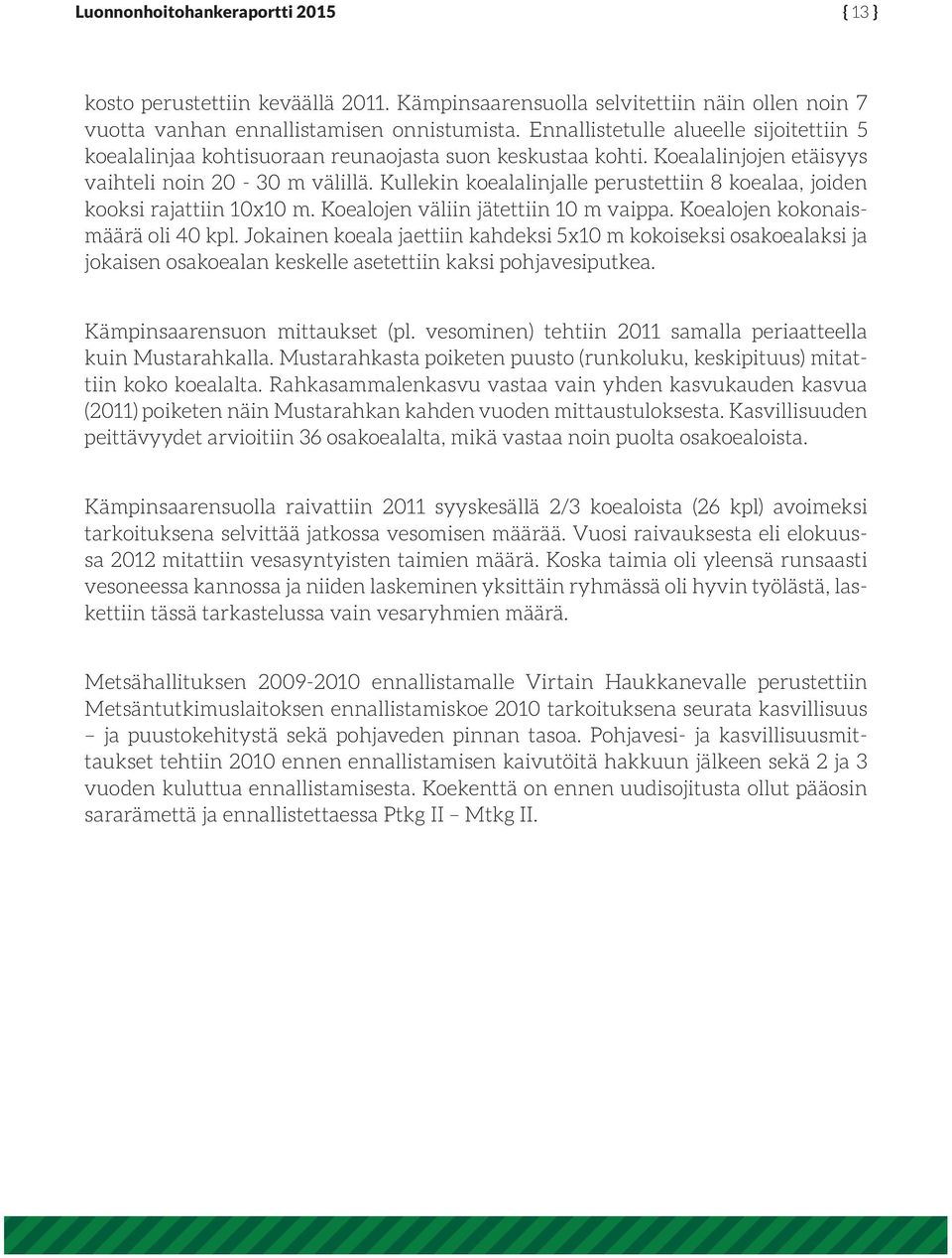 Kullekin koealalinjalle perustettiin 8 koealaa, joiden kooksi rajattiin 10x10 m. Koealojen väliin jätettiin 10 m vaippa. Koealojen kokonaismäärä oli 40 kpl.