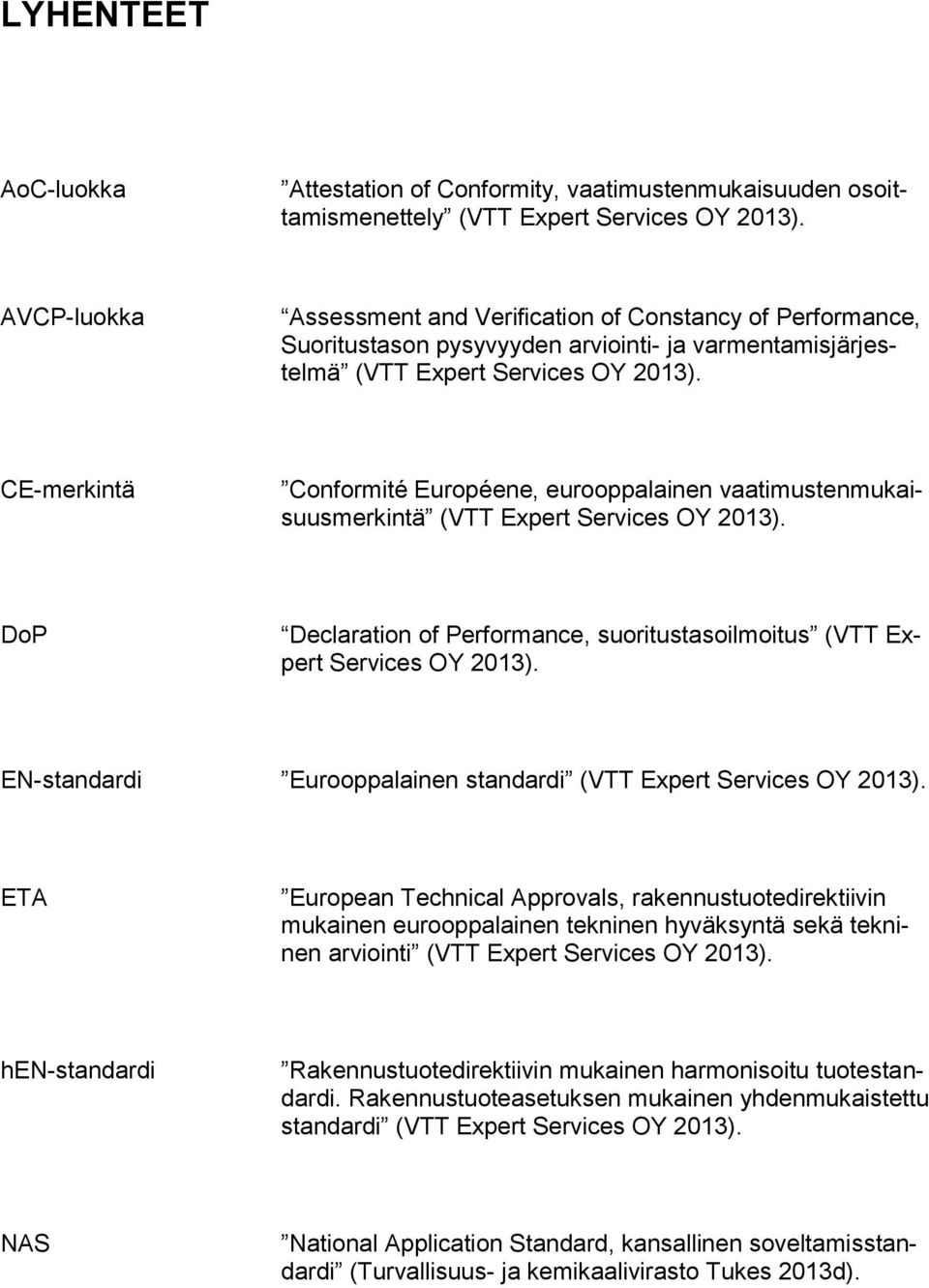 CE-merkintä Conformité Européene, eurooppalainen vaatimustenmukaisuusmerkintä (VTT Expert Services OY 2013). DoP Declaration of Performance, suoritustasoilmoitus (VTT Expert Services OY 2013).