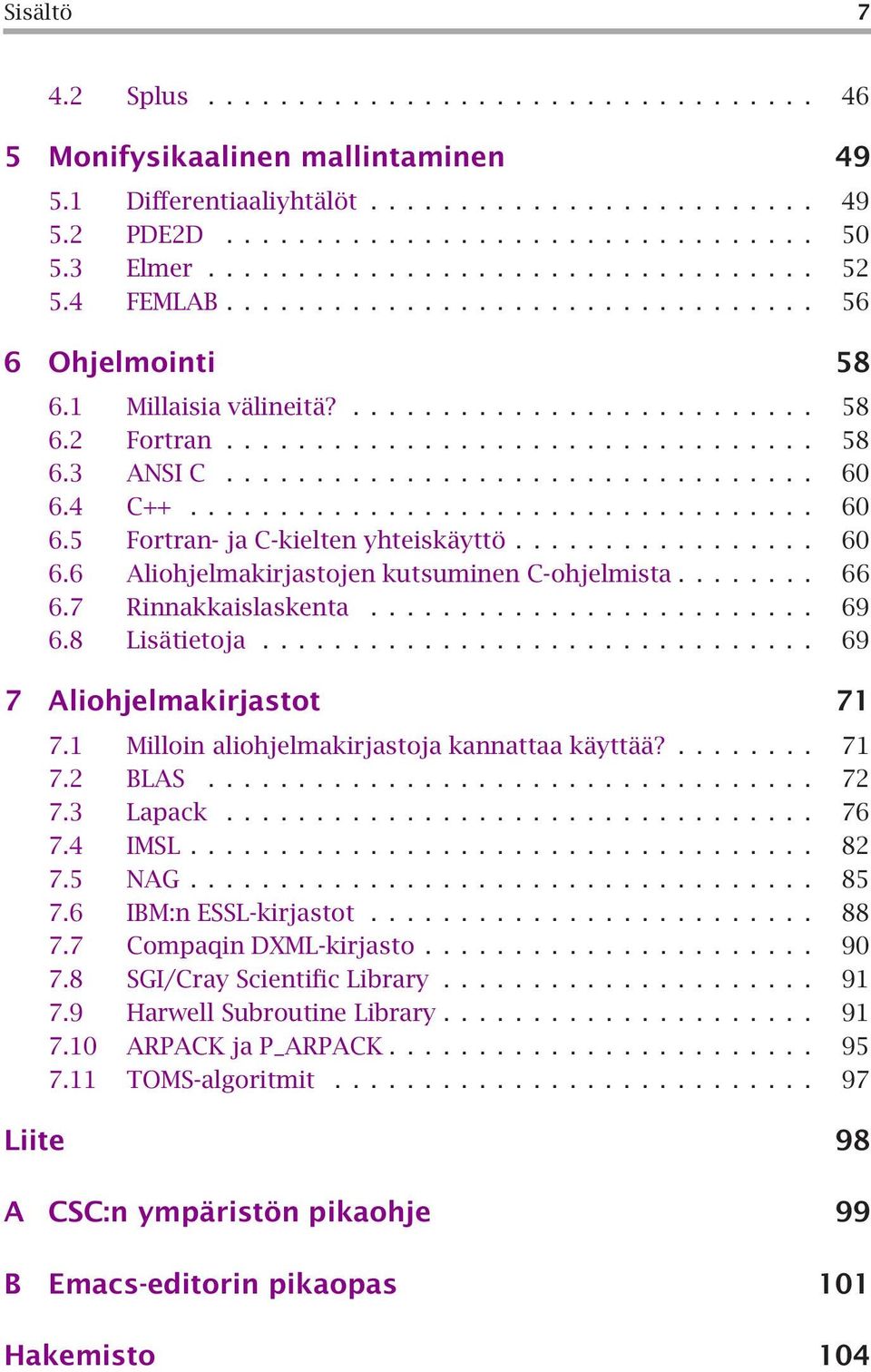 ... 69 7 Aliohjelmakirjastot 71 7.1 Milloin aliohjelmakirjastoja kannattaa käyttää?... 71 7.2 BLAS... 72 7.3 Lapack... 76 7.4 IMSL... 82 7.5 NAG... 85 7.6 IBM:n ESSL-kirjastot.... 88 7.