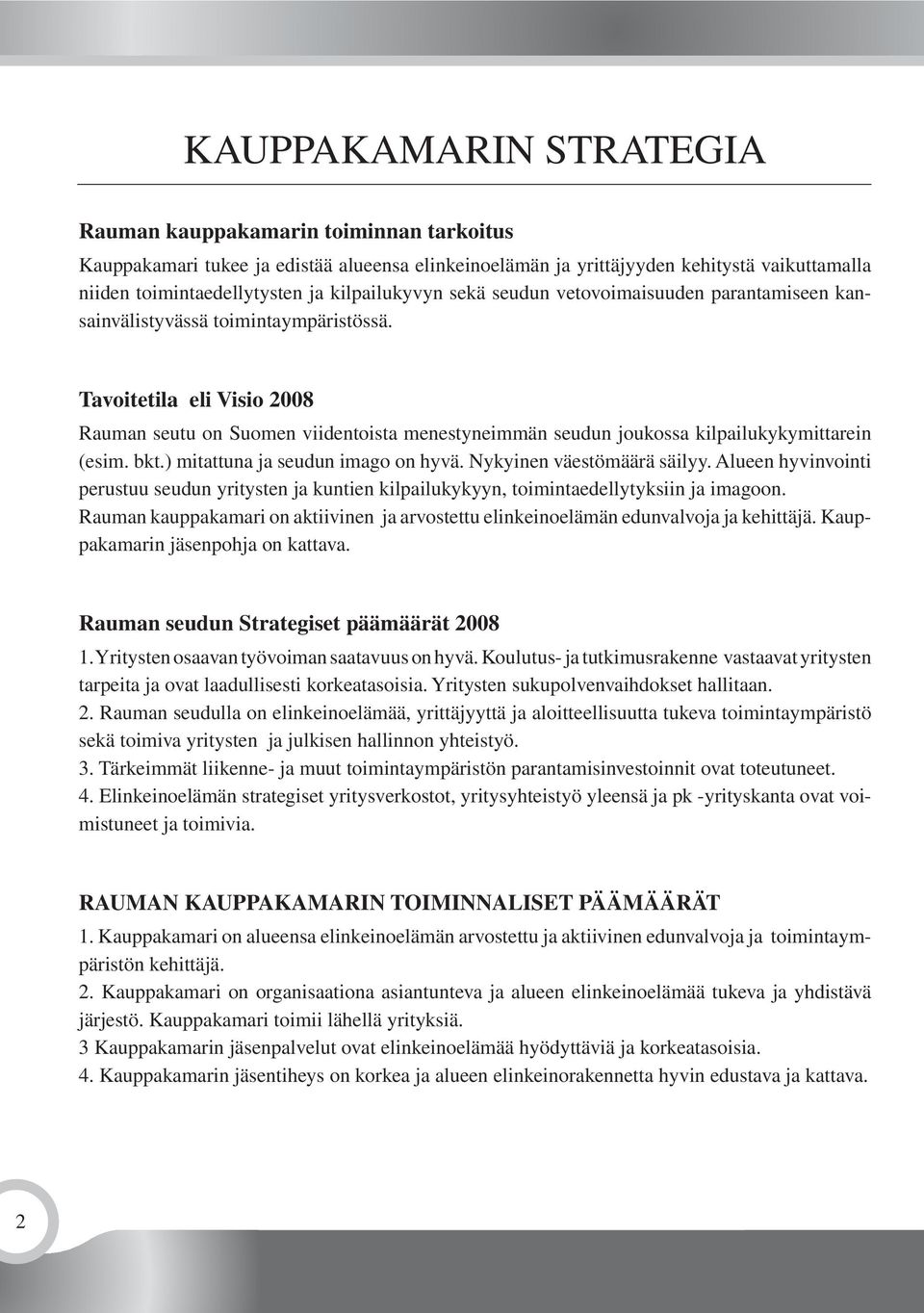 Tavoitetila eli Visio 2008 Rauman seutu on Suomen viidentoista menestyneimmän seudun joukossa kilpailukykymittarein (esim. bkt.) mitattuna ja seudun imago on hyvä. Nykyinen väestömäärä säilyy.