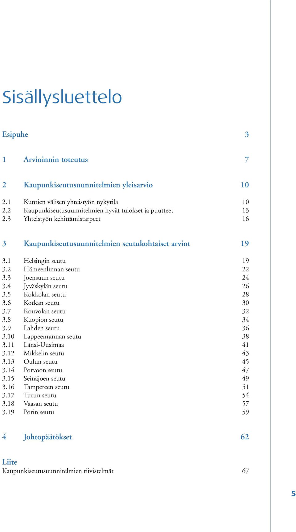 2 Hämeenlinnan seutu 22 3.3 Joensuun seutu 24 3.4 Jyväskylän seutu 26 3.5 Kokkolan seutu 28 3.6 Kotkan seutu 30 3.7 Kouvolan seutu 32 3.8 Kuopion seutu 34 3.9 Lahden seutu 36 3.