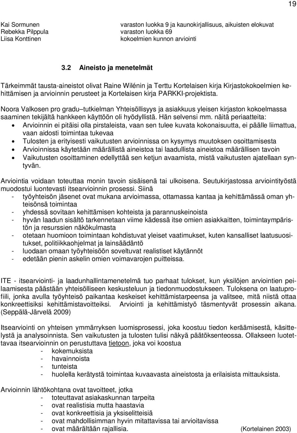 Noora Valkosen pro gradu tutkielman Yhteisöllisyys ja asiakkuus yleisen kirjaston kokoelmassa saaminen tekijältä hankkeen käyttöön oli hyödyllistä. Hän selvensi mm.