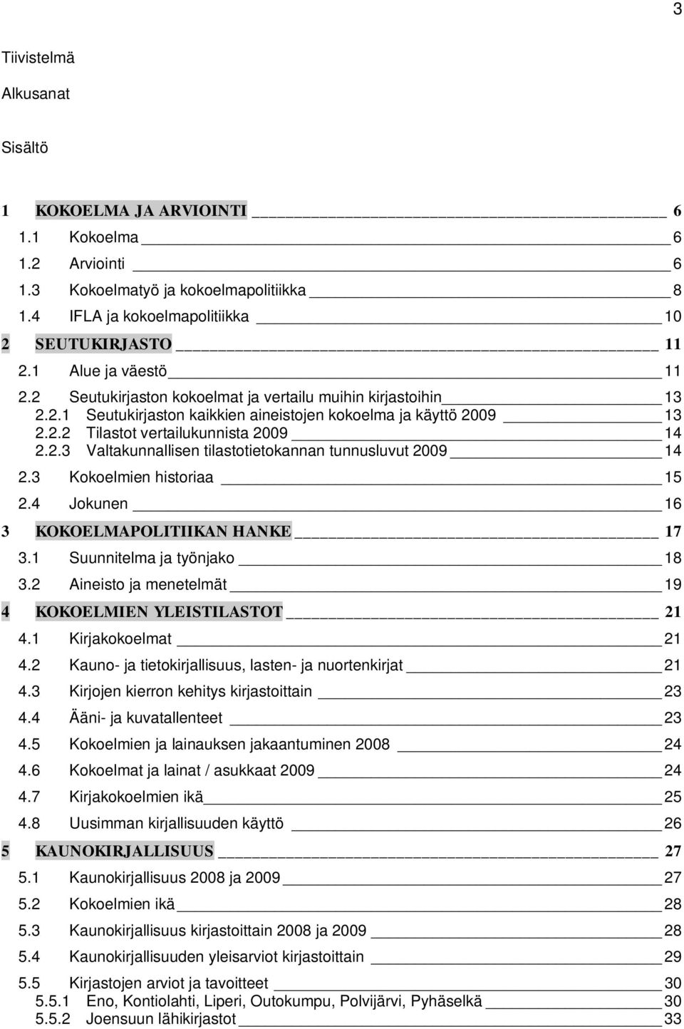 3 Kokoelmien historiaa 15 2.4 Jokunen 16 3 KOKOELMAPOLITIIKAN HANKE 17 3.1 Suunnitelma ja työnjako 18 3.2 Aineisto ja menetelmät 19 4 KOKOELMIEN YLEISTILASTOT 21 4.1 Kirjakokoelmat 21 4.