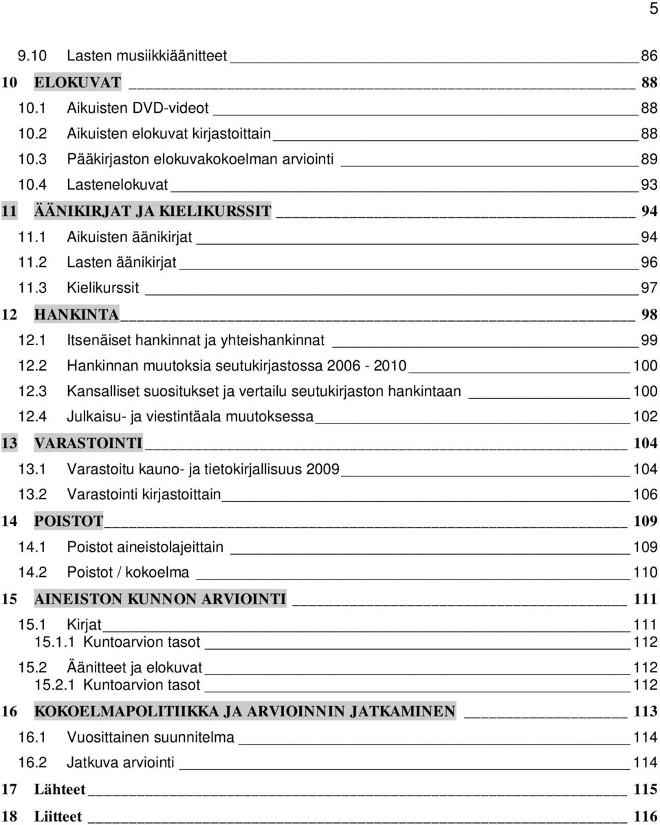 2 Hankinnan muutoksia seutukirjastossa 2006-2010 100 12.3 Kansalliset suositukset ja vertailu seutukirjaston hankintaan 100 12.4 Julkaisu- ja viestintäala muutoksessa 102 13 VARASTOINTI 104 13.