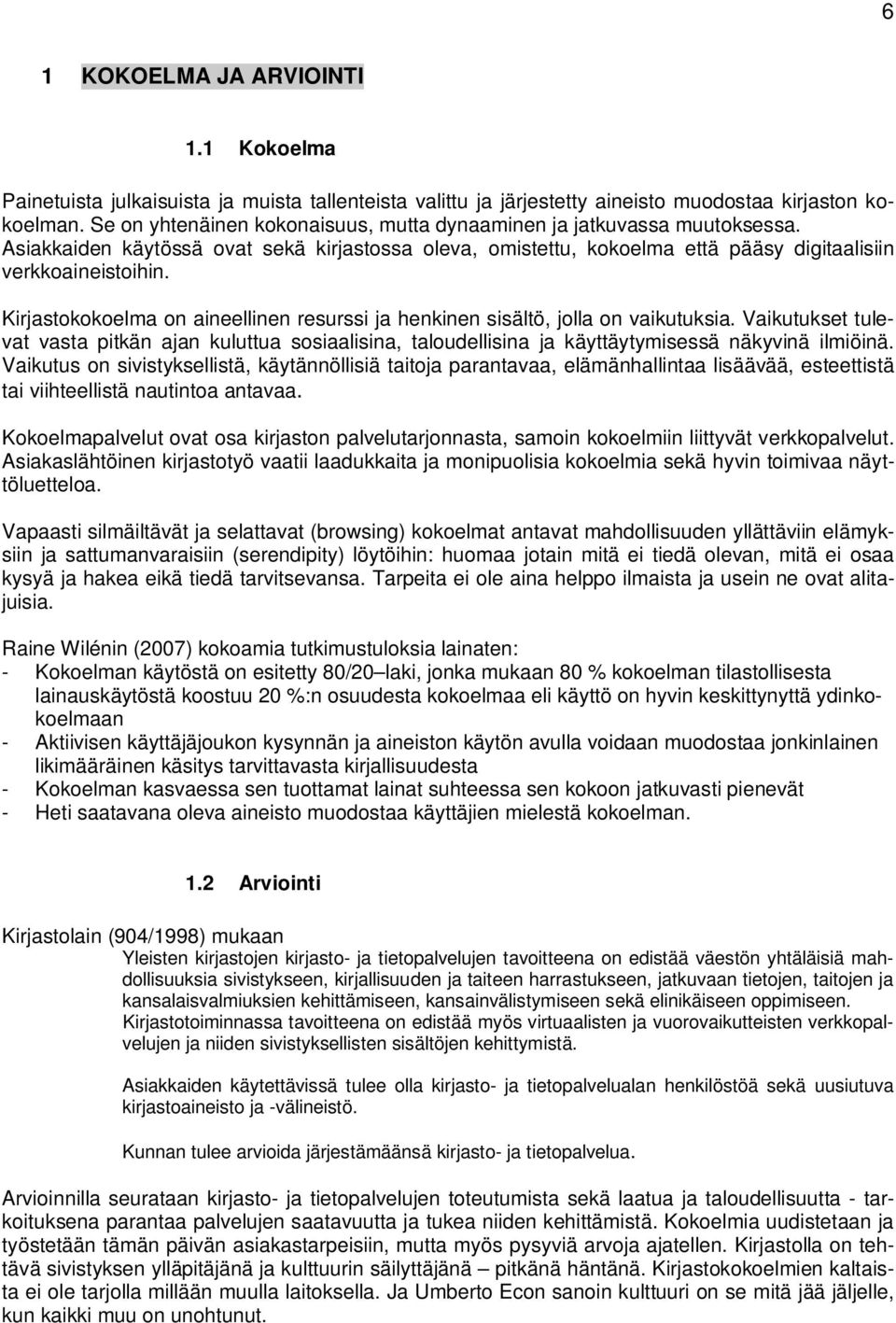 Kirjastokokoelma on aineellinen resurssi ja henkinen sisältö, jolla on vaikutuksia. Vaikutukset tulevat vasta pitkän ajan kuluttua sosiaalisina, taloudellisina ja käyttäytymisessä näkyvinä ilmiöinä.