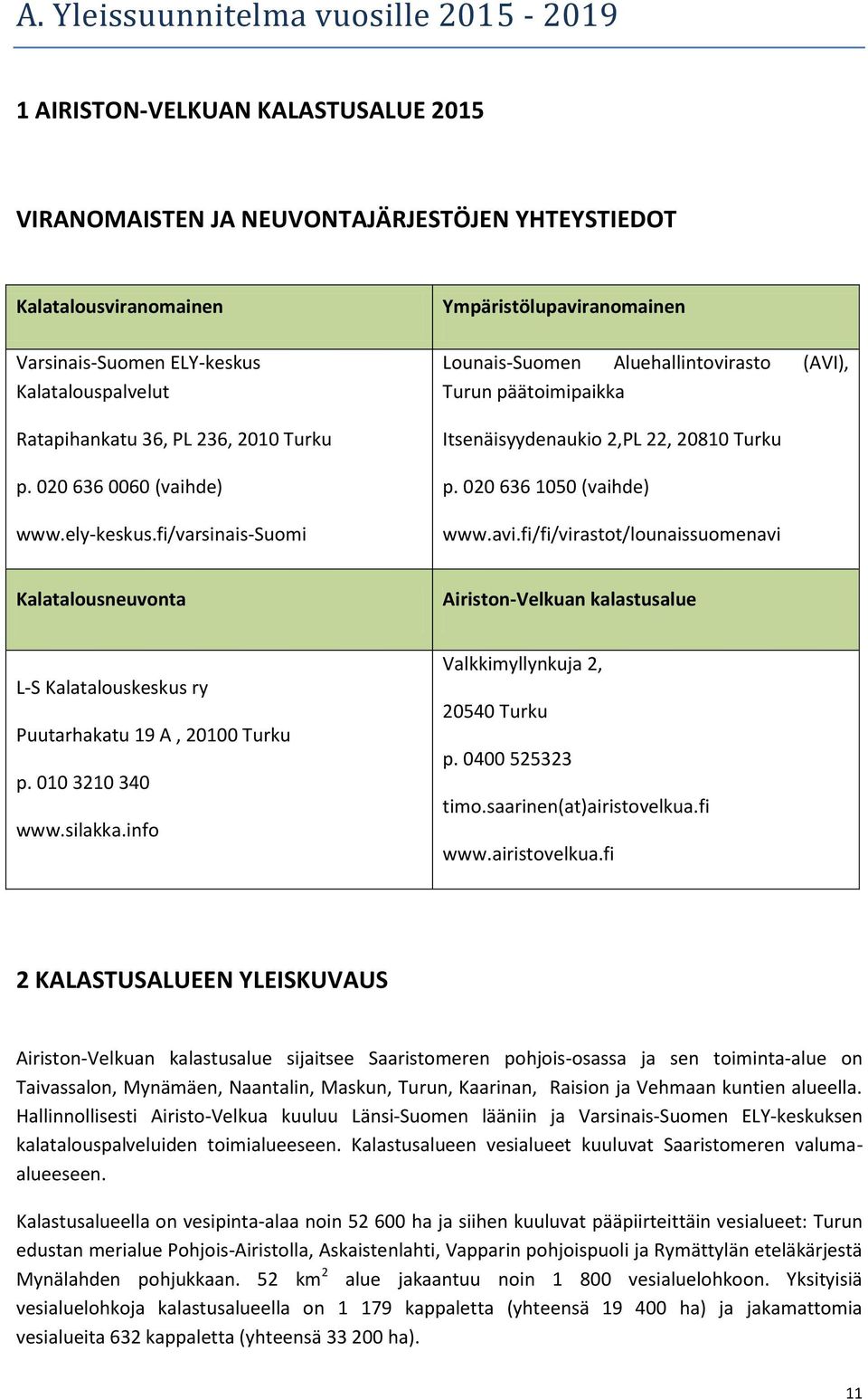 fi/varsinais-suomi Ympäristölupaviranomainen Lounais-Suomen Aluehallintovirasto (AVI), Turun päätoimipaikka Itsenäisyydenaukio 2,PL 22, 20810 Turku p. 020 636 1050 (vaihde) www.avi.fi/fi/virastot/lounaissuomenavi Kalatalousneuvonta Airiston-Velkuan kalastusalue L-S Kalatalouskeskus ry Puutarhakatu 19 A, 20100 Turku p.