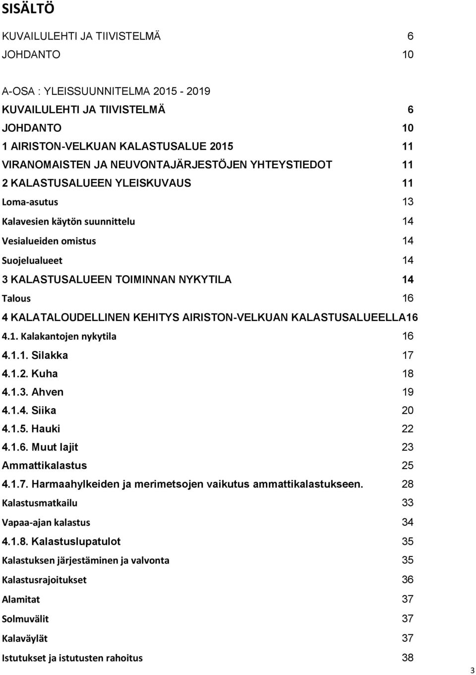 Talous 16 4 KALATALOUDELLINEN KEHITYS AIRISTON-VELKUAN KALASTUSALUEELLA16 4.1. Kalakantojen nykytila 16 4.1.1. Silakka 17 4.1.2. Kuha 18 4.1.3. Ahven 19 4.1.4. Siika 20 4.1.5. Hauki 22 4.1.6. Muut lajit 23 Ammattikalastus 25 4.