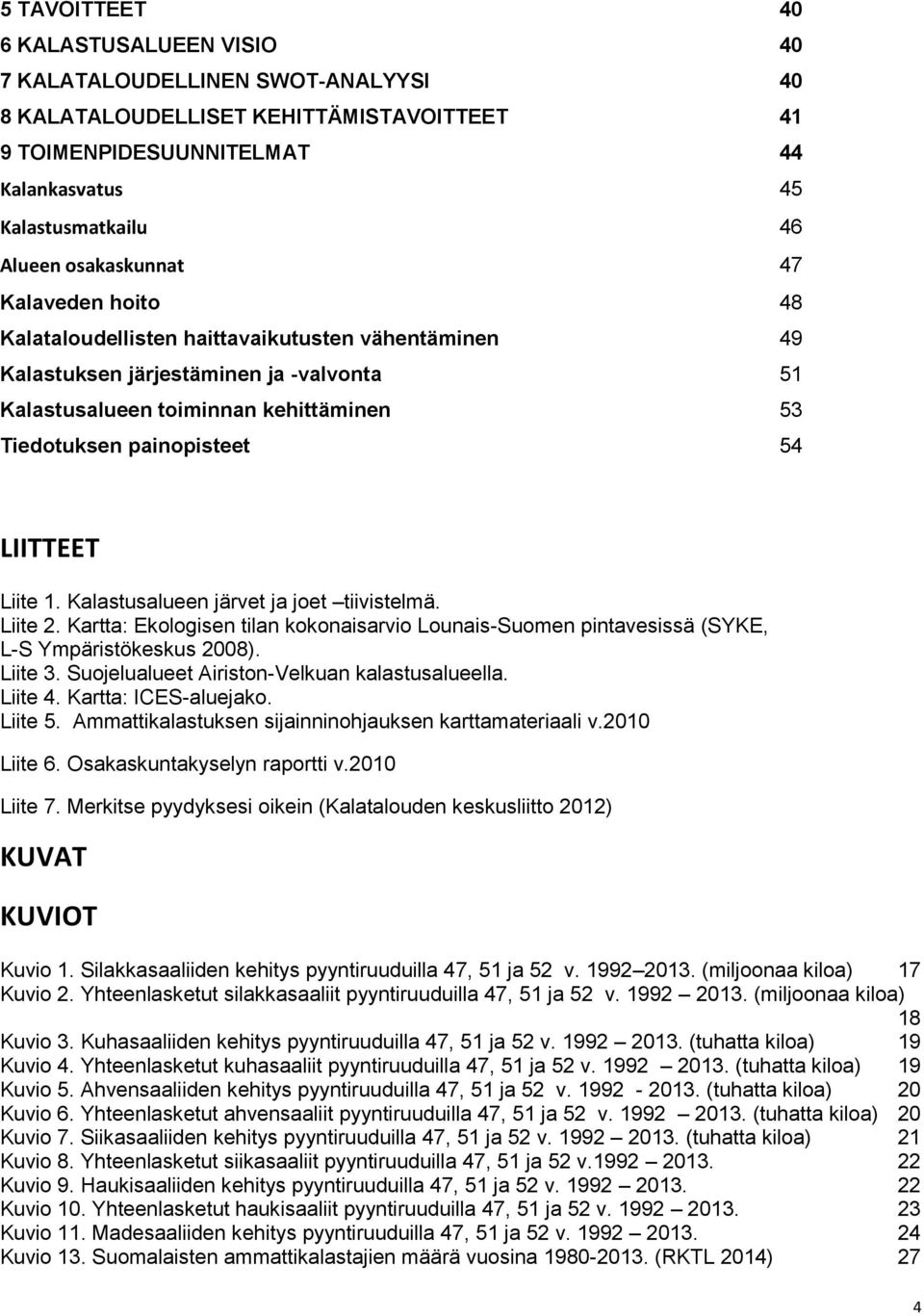 LIITTEET Liite 1. Kalastusalueen järvet ja joet tiivistelmä. Liite 2. Kartta: Ekologisen tilan kokonaisarvio Lounais-Suomen pintavesissä (SYKE, L-S Ympäristökeskus 2008). Liite 3.