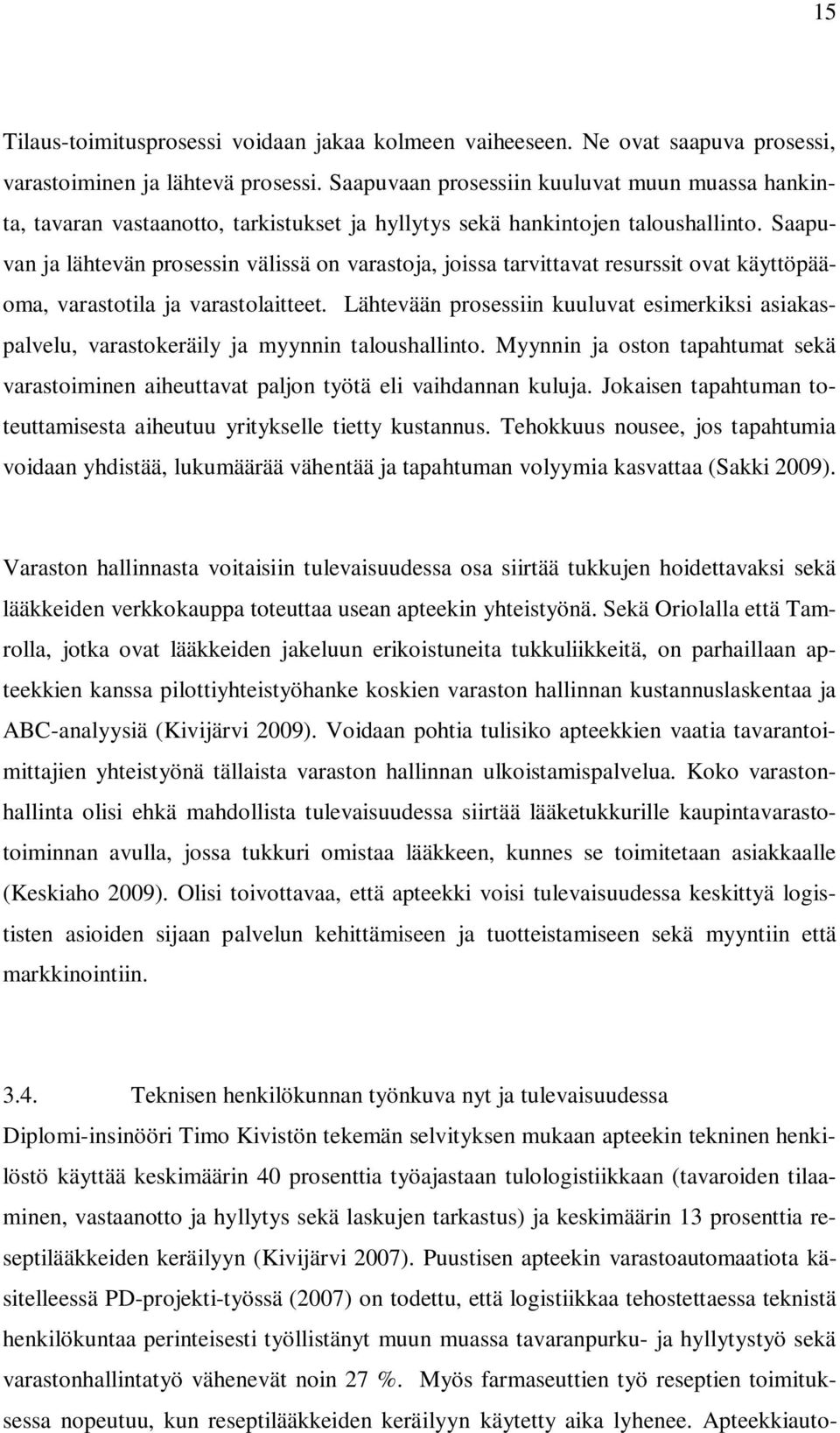 Saapuvan ja lähtevän prosessin välissä on varastoja, joissa tarvittavat resurssit ovat käyttöpääoma, varastotila ja varastolaitteet.