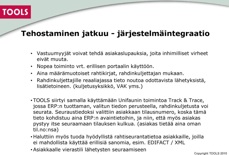 ) TOOLS siirtyi samalla käyttämään Unifaunin toimintoa Track & Trace, jossa ERP:n tuottaman, valitun tiedon perusteella, rahdinkuljetusta voi seurata.