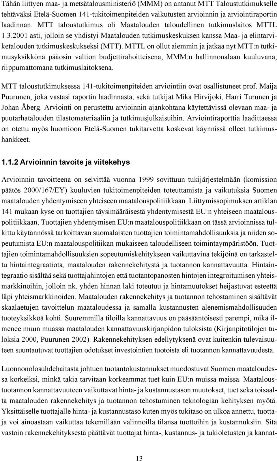 MTTL on ollut aiemmin ja jatkaa nyt MTT:n tutkimusyksikkönä pääosin valtion budjettirahoitteisena, MMM:n hallinnonalaan kuuluvana, riippumattomana tutkimuslaitoksena.