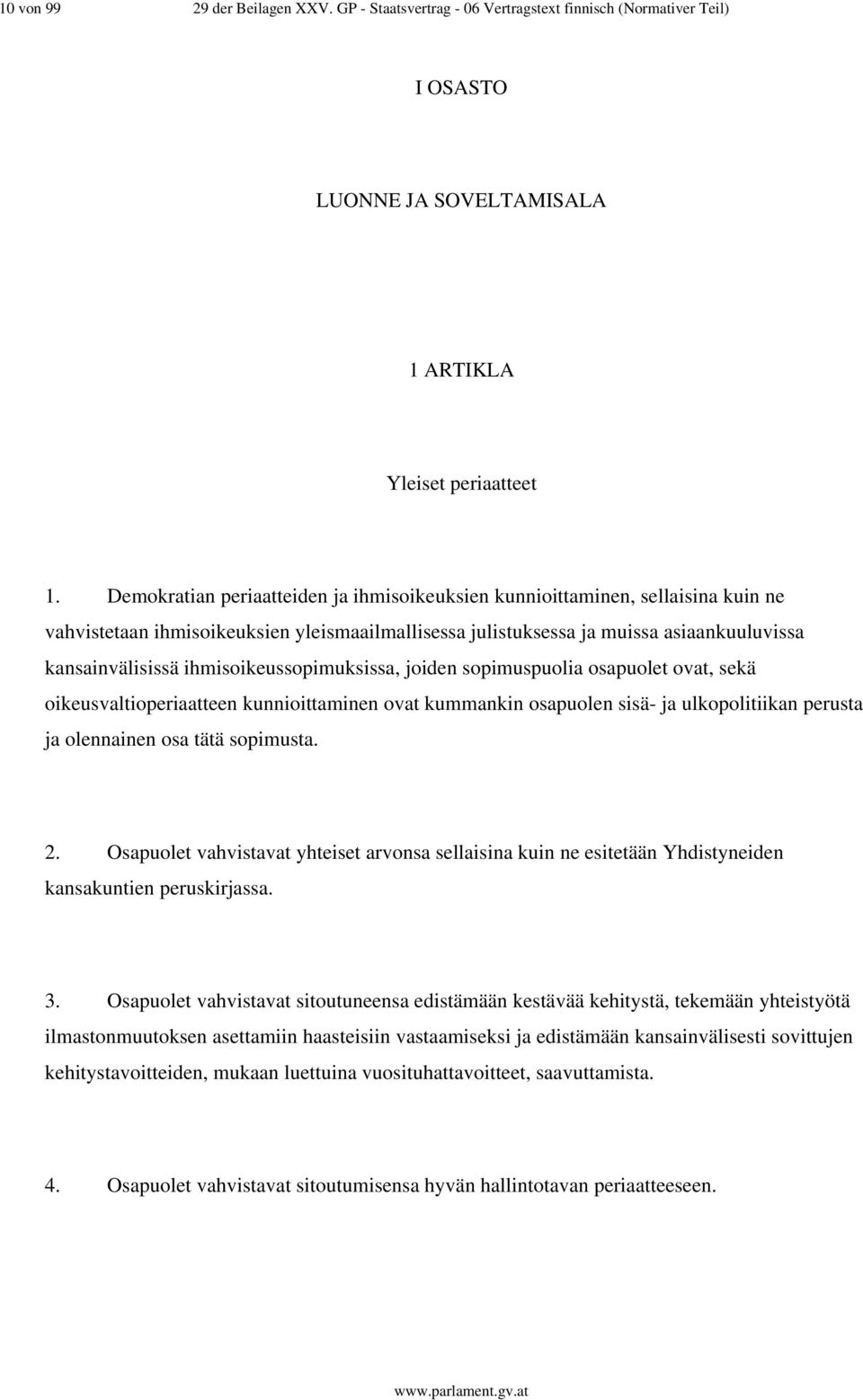 ihmisoikeussopimuksissa, joiden sopimuspuolia osapuolet ovat, sekä oikeusvaltioperiaatteen kunnioittaminen ovat kummankin osapuolen sisä- ja ulkopolitiikan perusta ja olennainen osa tätä sopimusta. 2.