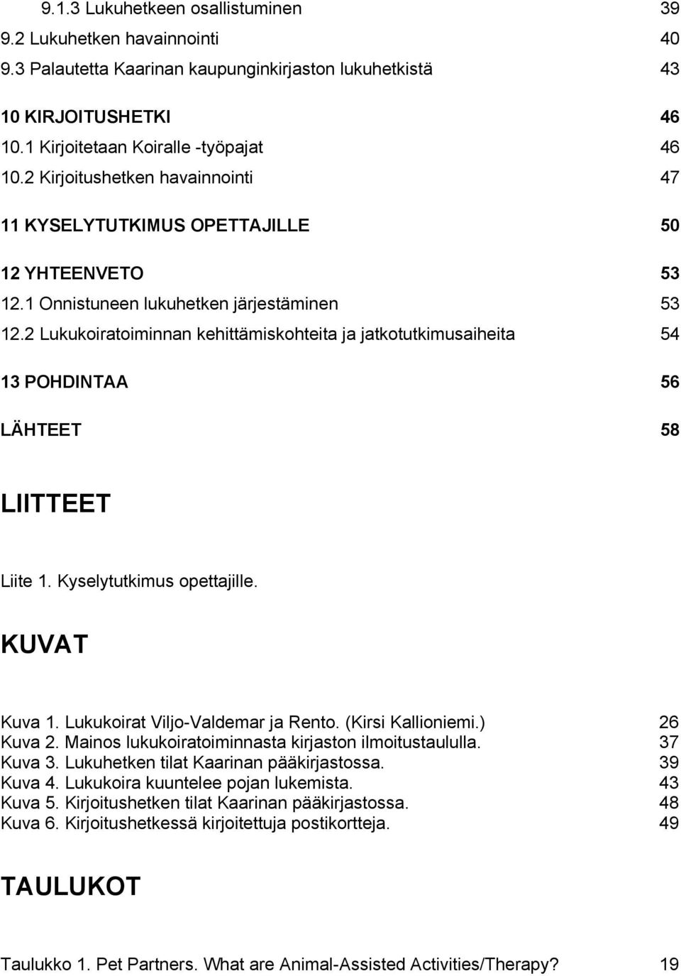 2 Lukukoiratoiminnan kehittämiskohteita ja jatkotutkimusaiheita 54 13 POHDINTAA 56 LÄHTEET 58 LIITTEET Liite 1. Kyselytutkimus opettajille. KUVAT Kuva 1. Lukukoirat Viljo-Valdemar ja Rento.